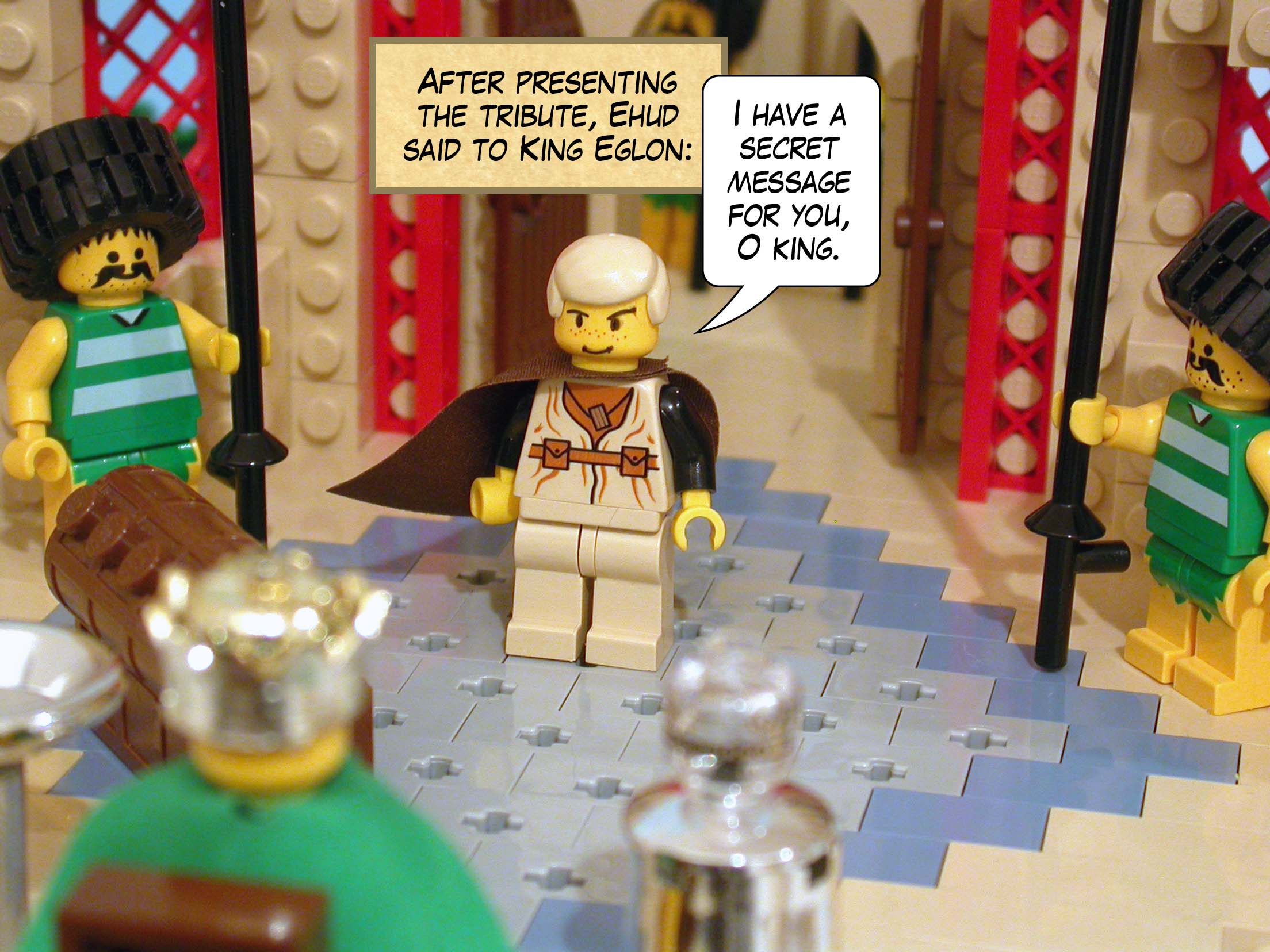 After presenting the tribute, Ehud said to King Eglon, 'I have a secret message for you, O king.'