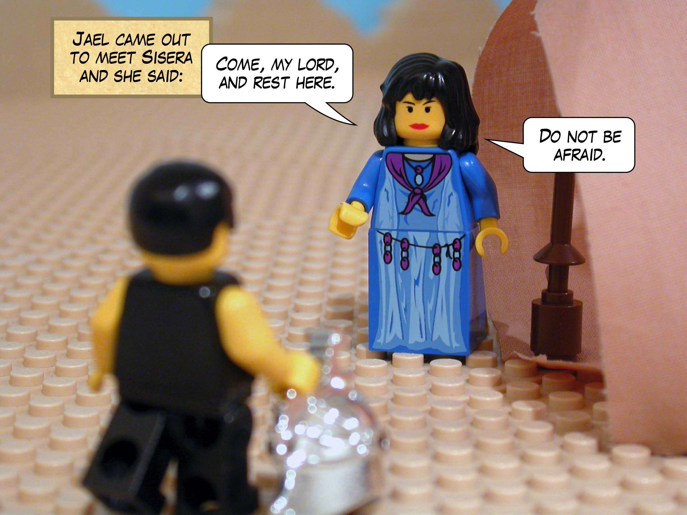 Jael came out to meet Sisera and said, 'Come, my lord, and rest here. Do not be afraid.'