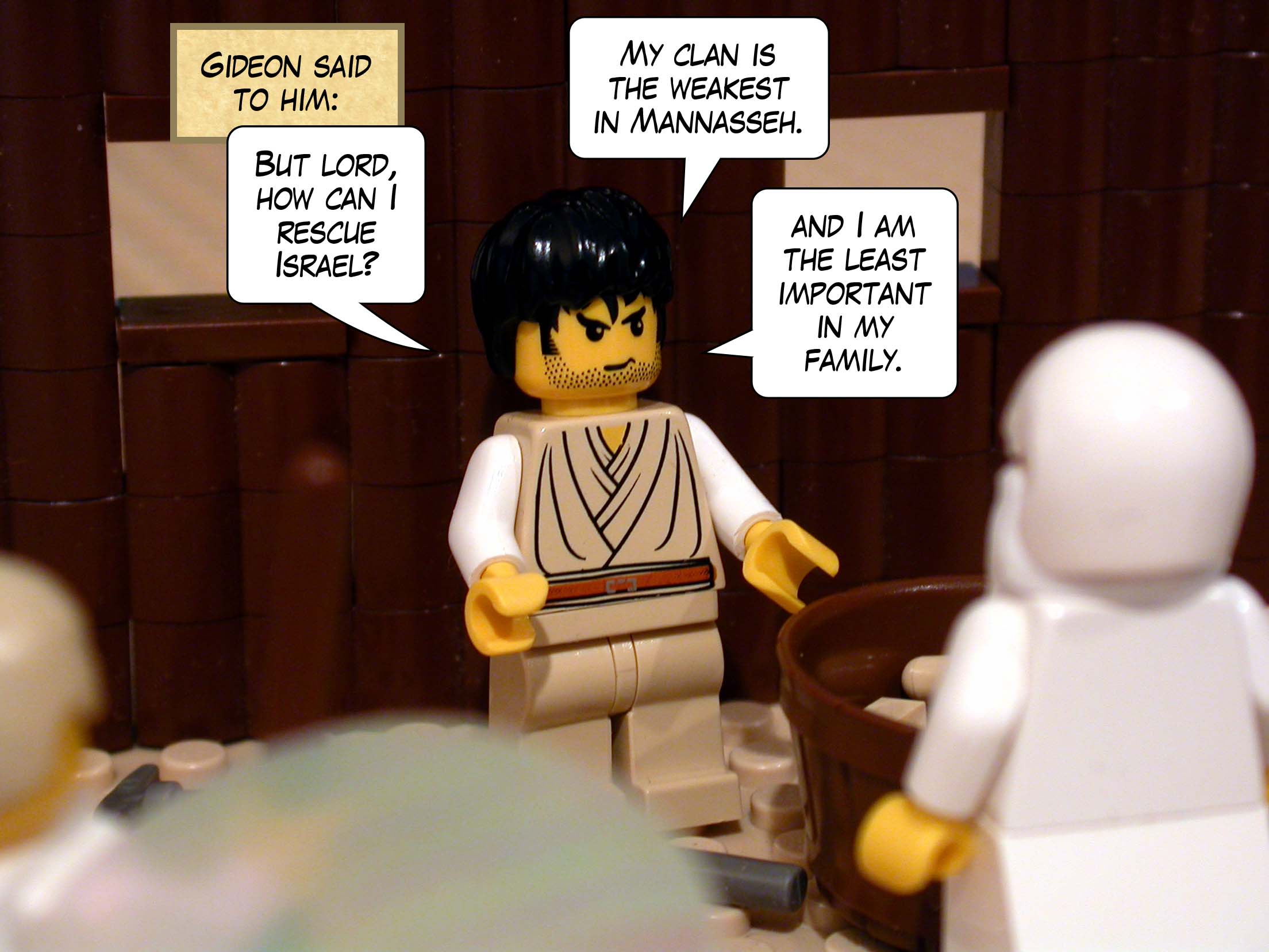 Gideon said to him, 'But lord, how can I rescue Israel? My clan is the weakest in Mannasseh, and I am the least important in my family.'