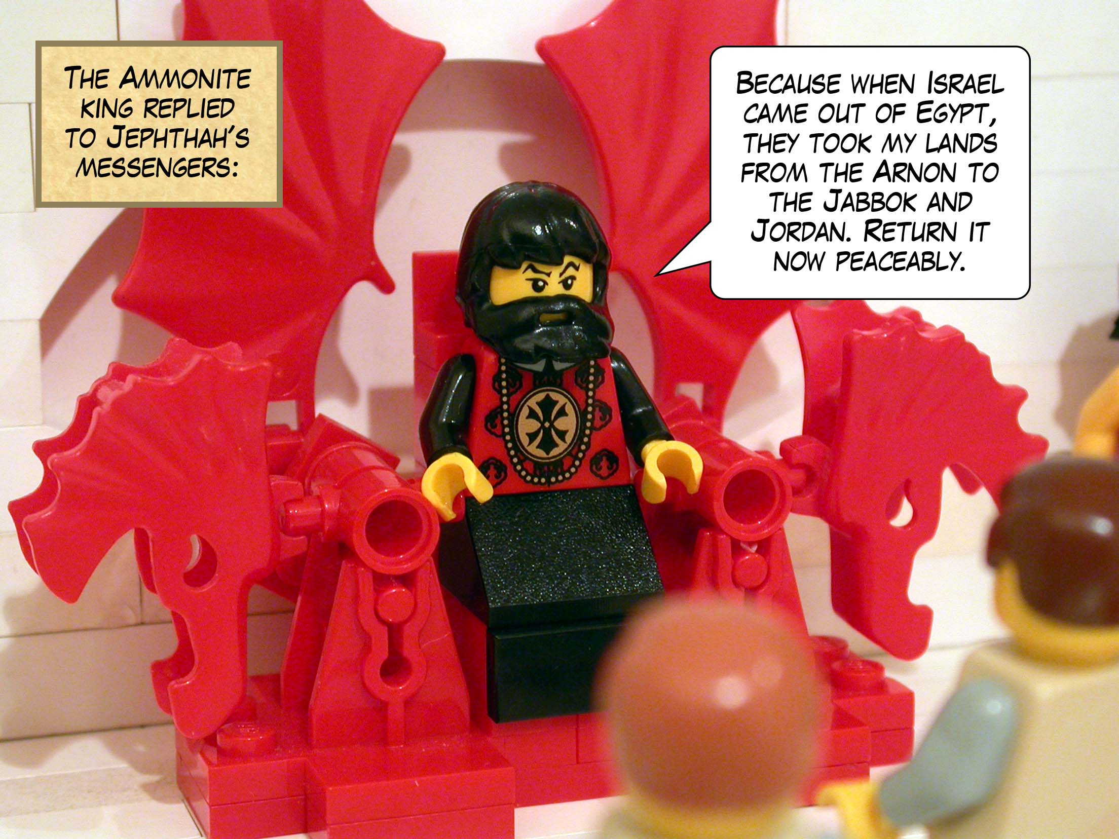 The Ammonite king replied to Jephthah's messengers, 'Because when Israel came out of Egypt, they took my lands from the Arnon to the Jabbok and Jordan. Return it now peaceably.'