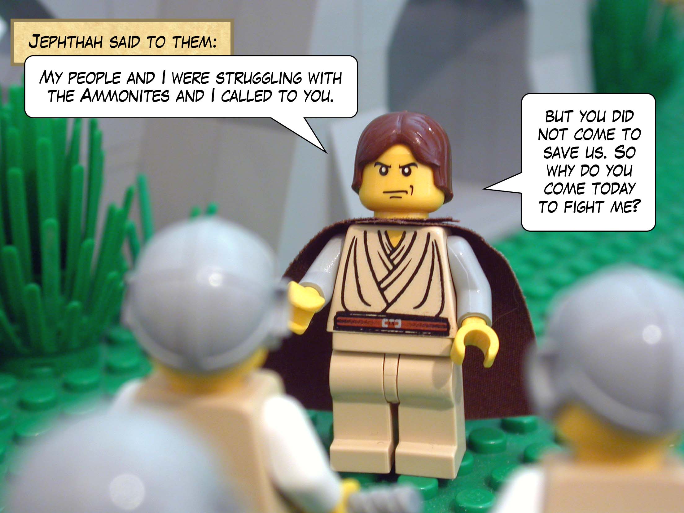 Jephthah said to them, 'My people and I were struggling with the Ammonites and I called to you, but you did not come to save us. So why do you come today to fight me?'