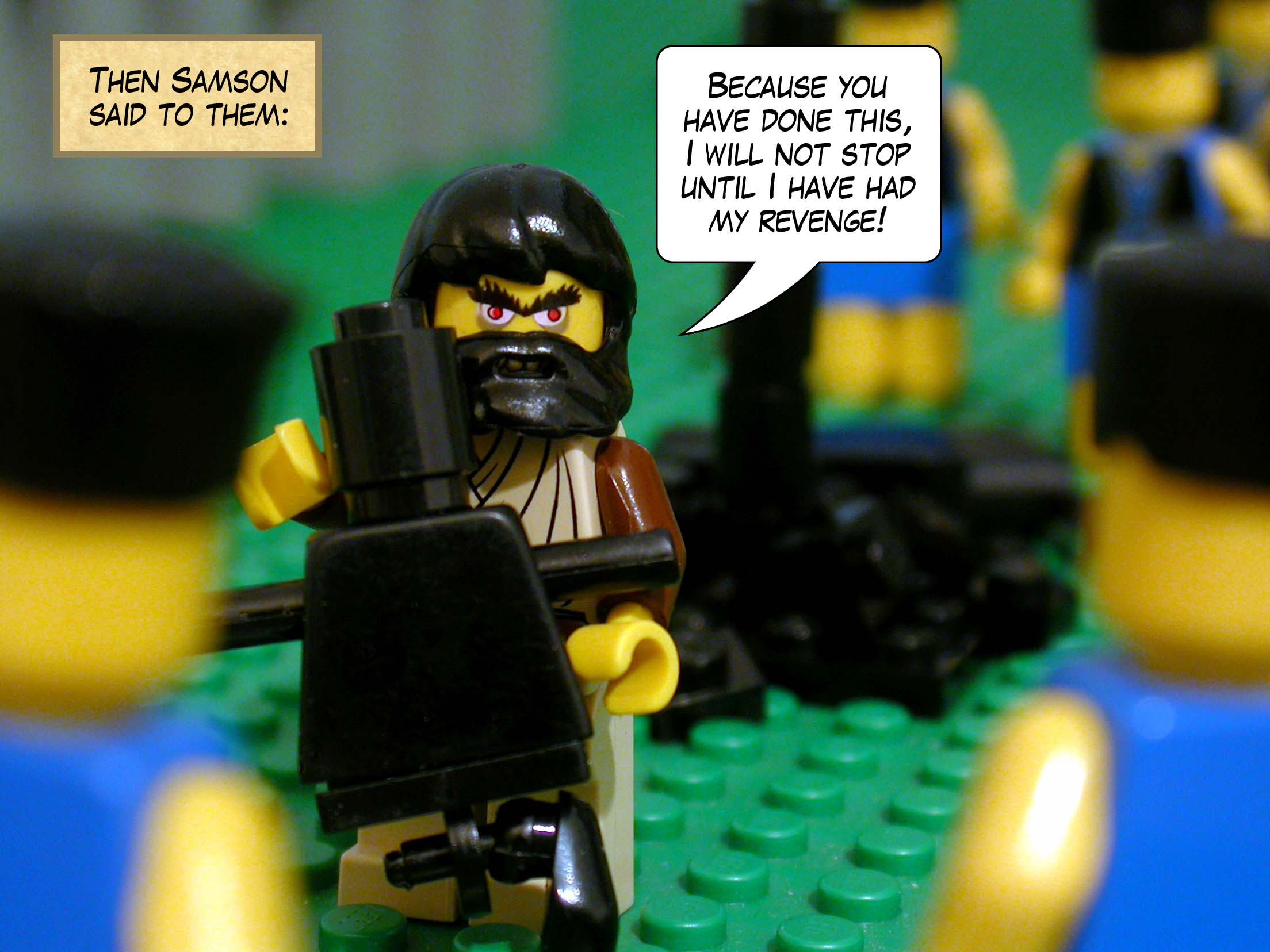 Then Samson said to them, 'Because you have done this, I will not stop until I have had my revenge!'