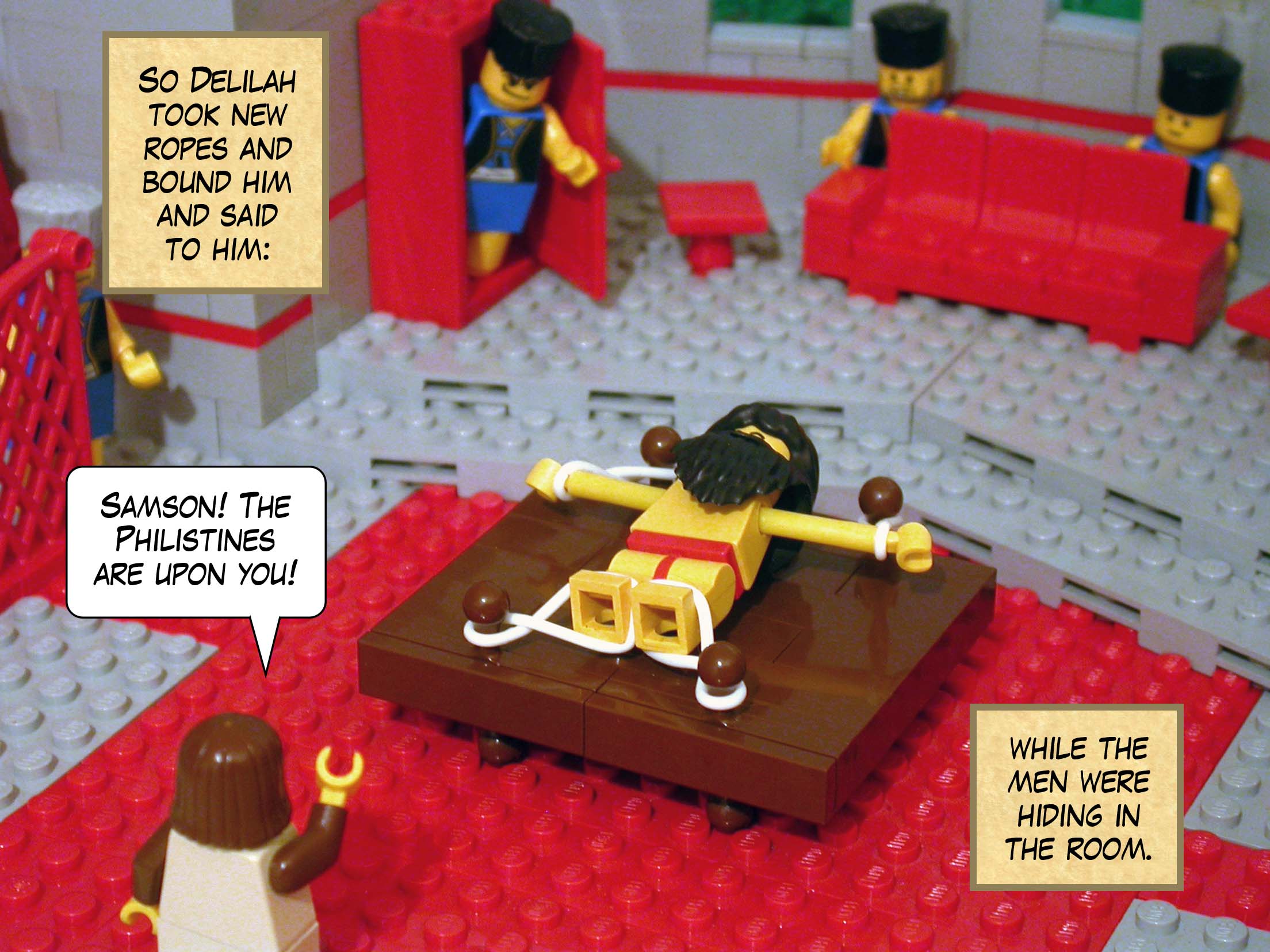 So Delilah took new ropes and bound him and said to him, 'Samson! The Philistines are upon you!' while the men were hiding in the room.