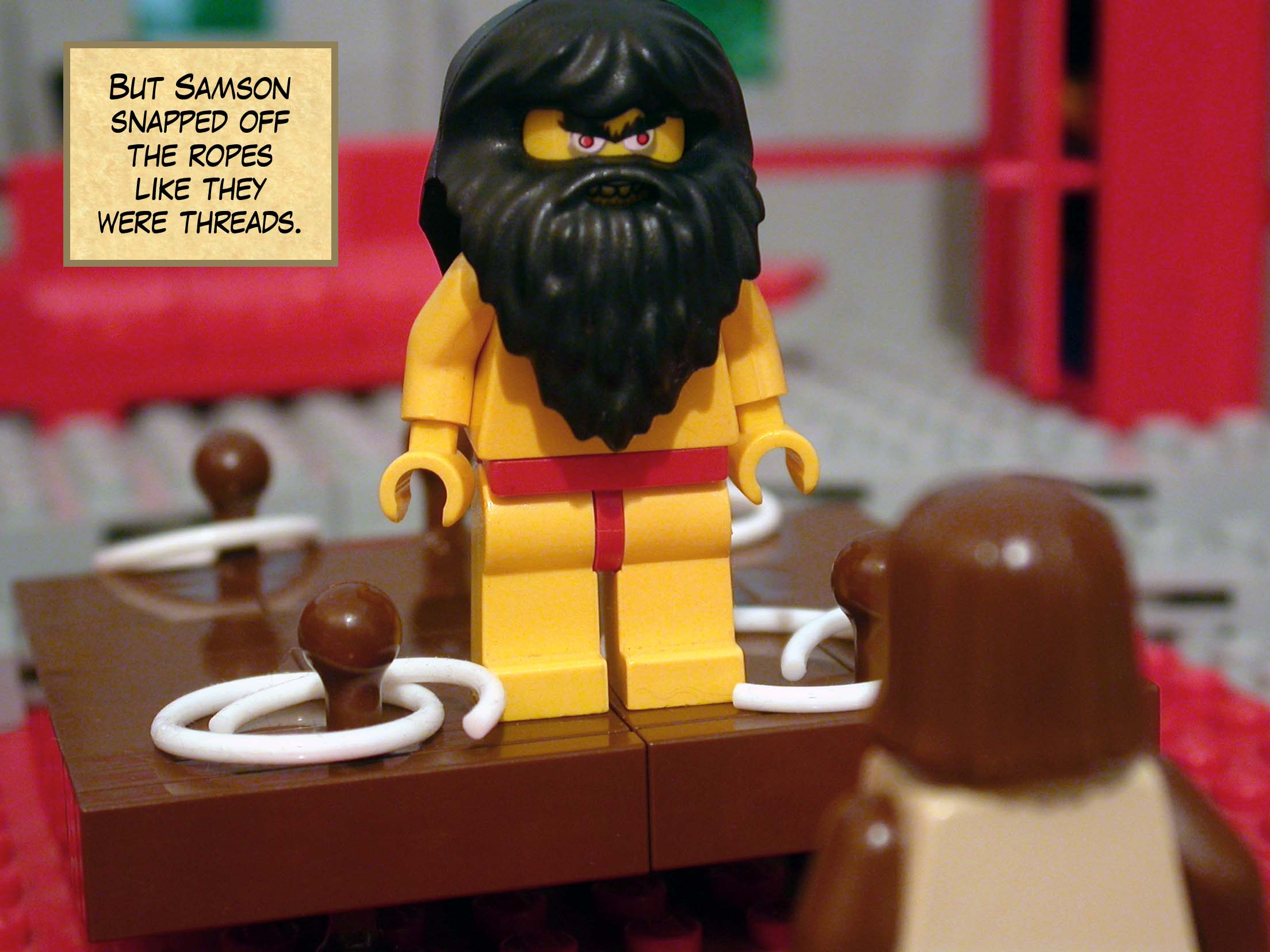 But Samson snapped off the ropes like they were threads.