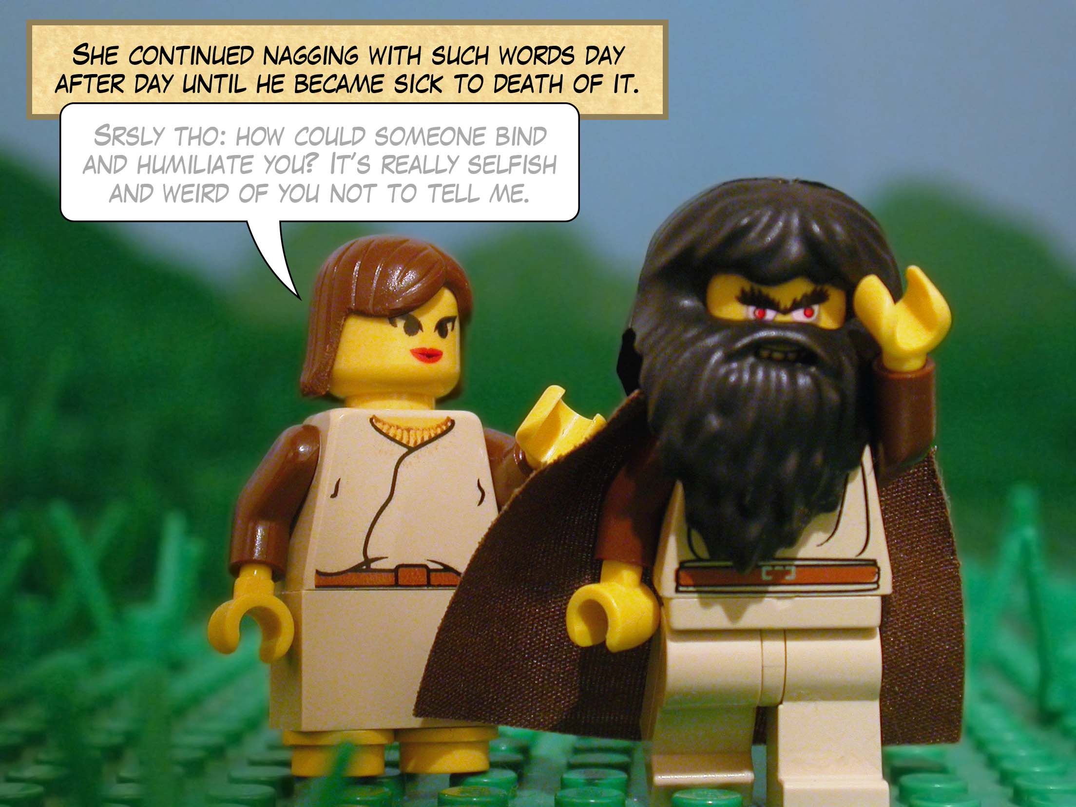 She continued nagging with such words day after day until he became sick to death of it.