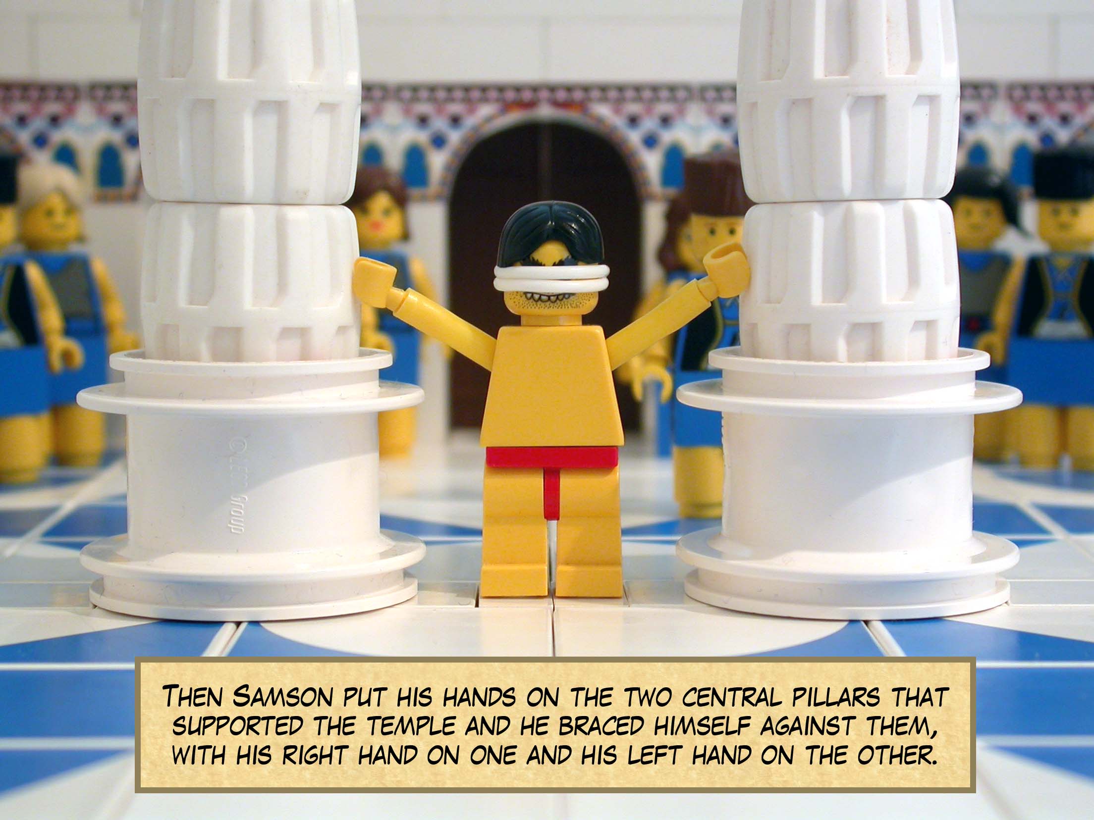 Then Samson put his hands on the two central pillars that supported the temple and he braced himself against them, with his right hand on one and his left hand on the other.