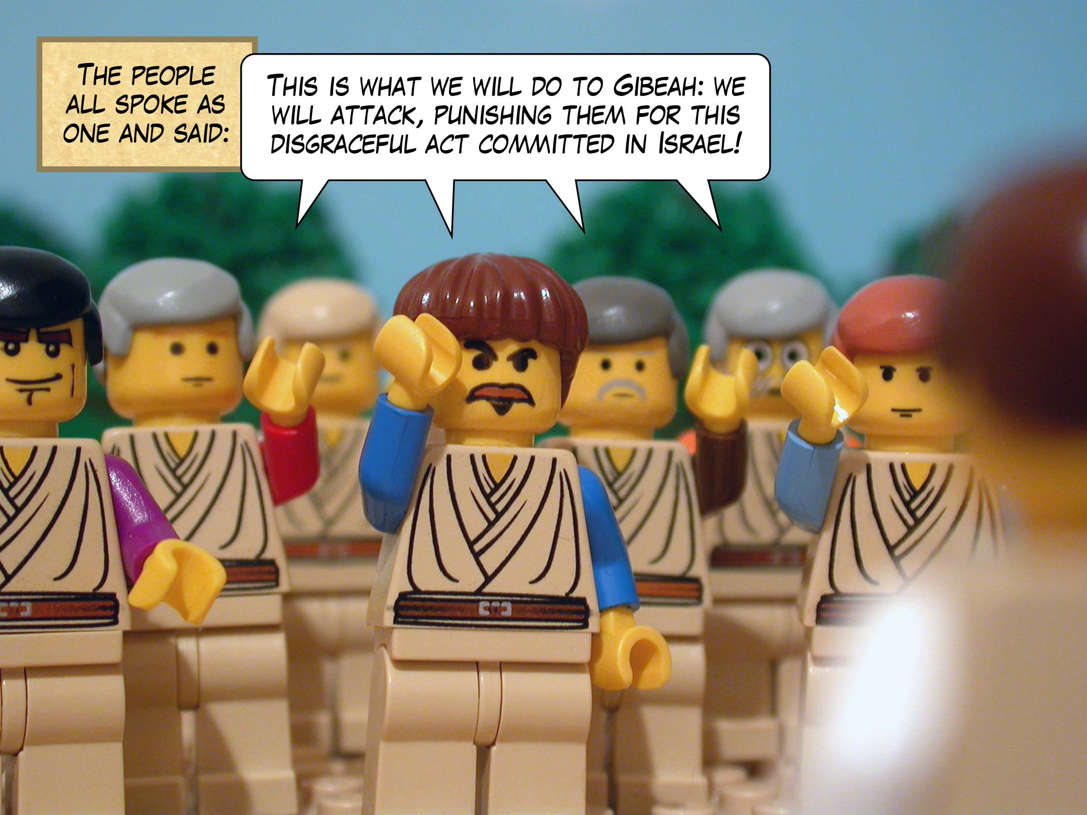 The people all spoke as one and said, 'This is what we will do to Gibeah: we will attack, punishing them for this disgraceful act committed in Israel.'