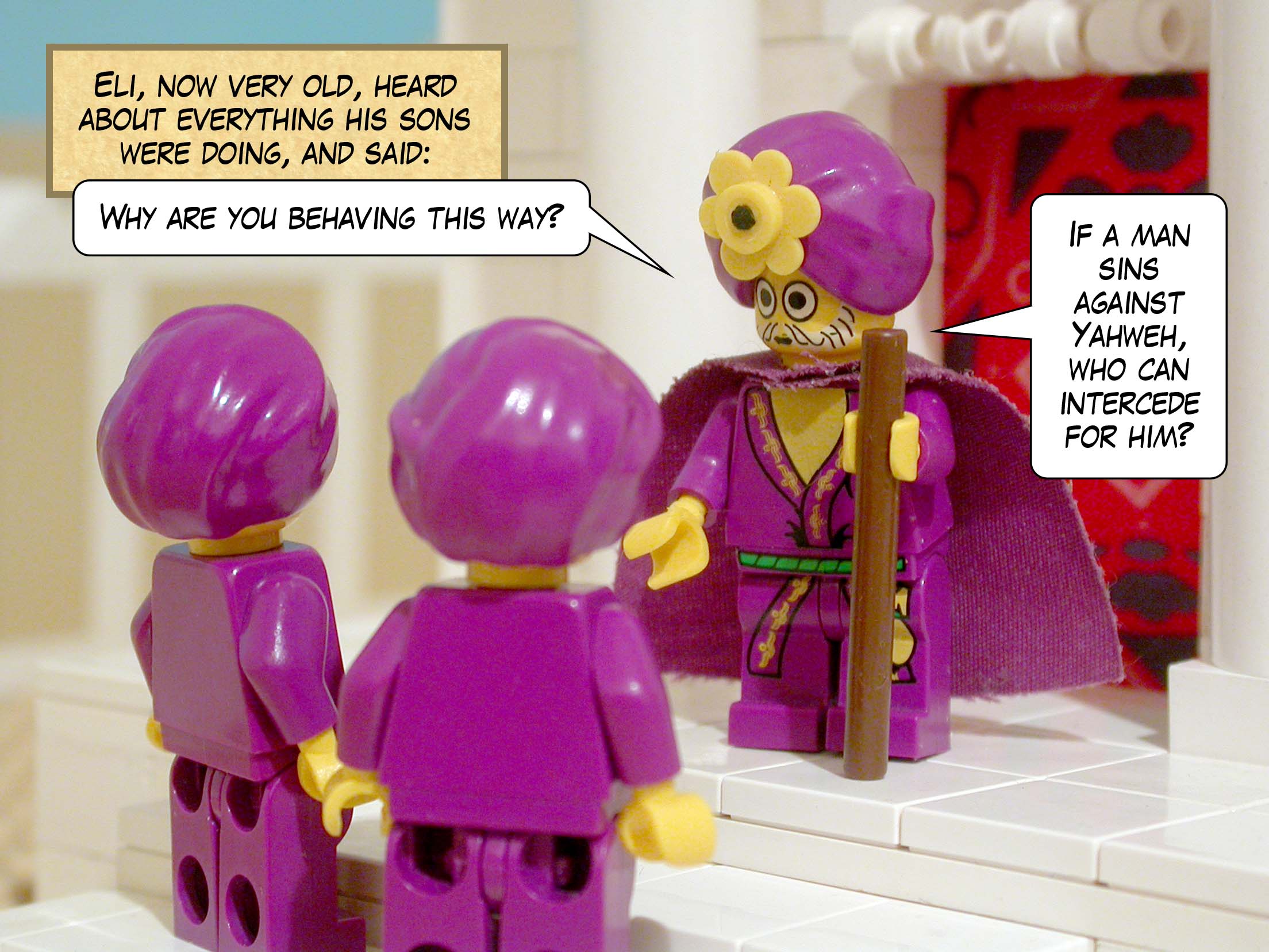 Eli, now very old, heard about everything his sons were doing, and said, 'Why are you behaving this way? If a man sins against Yahweh, who can intercede for him?'