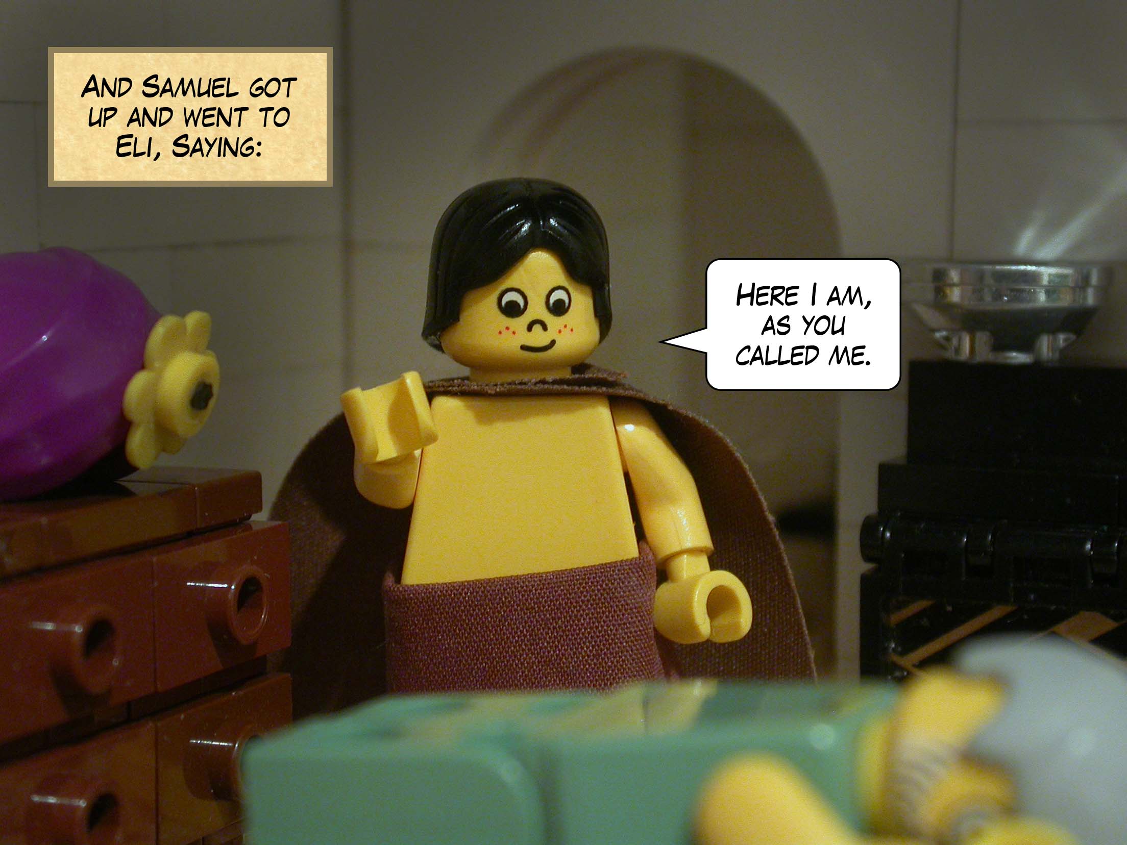 And Samuel got up and went to Eli, Saying, 'Here I am, as you called me.'