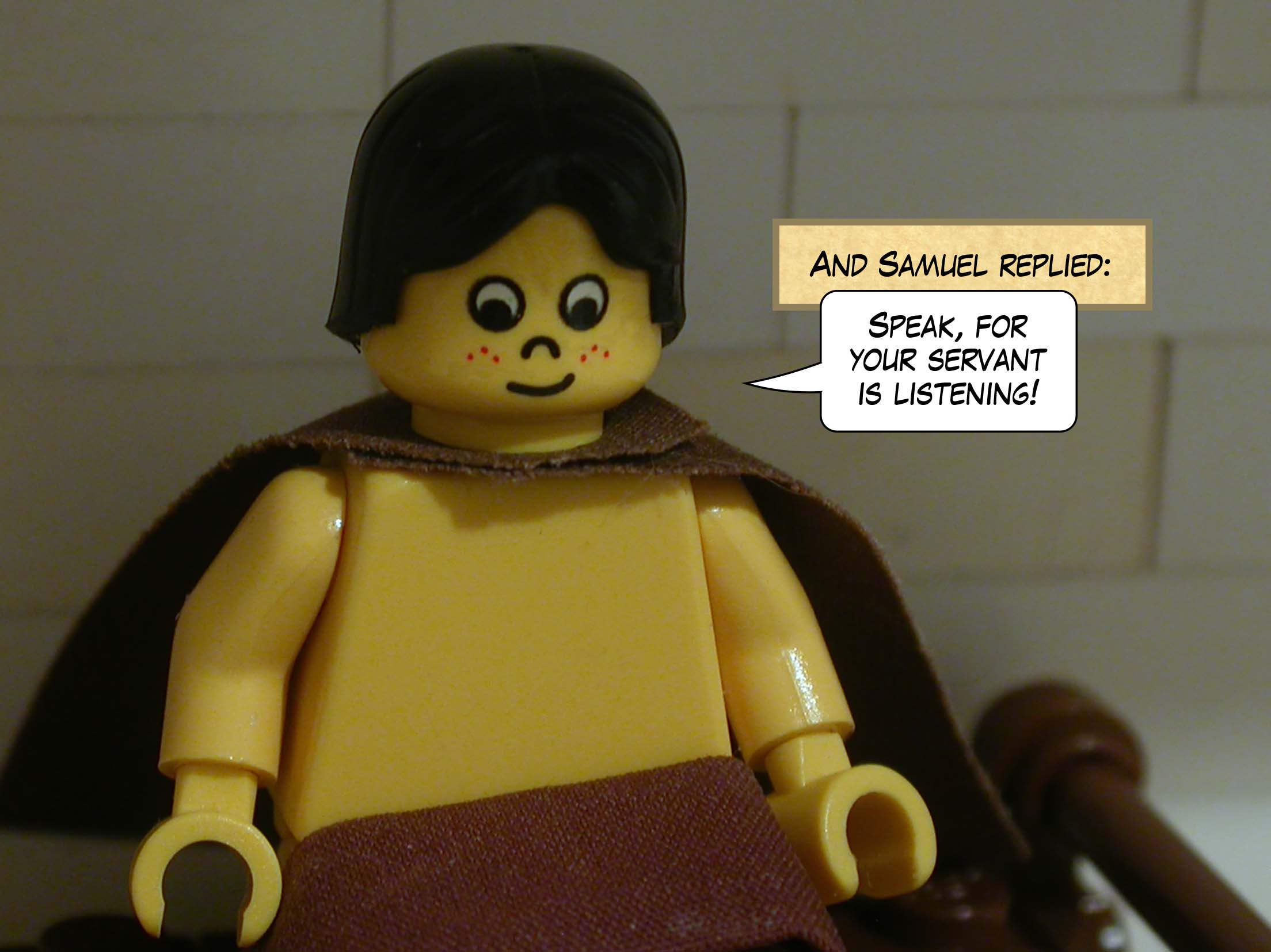 And Samuel replied, 'Speak, for your servant is listening!'