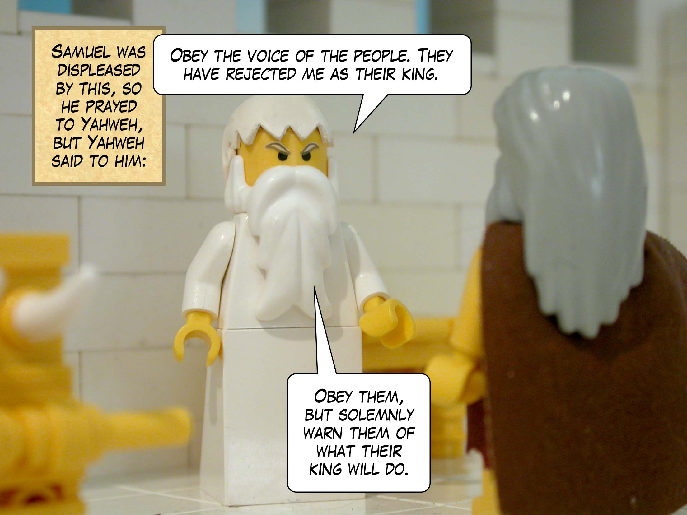 Samuel was displeased by this, so he prayed to Yahweh, but Yahweh said to him, 'Obey the voice of the people. They have rejected me as their king. Obey them, but solemnly warn them of what their king will do.'