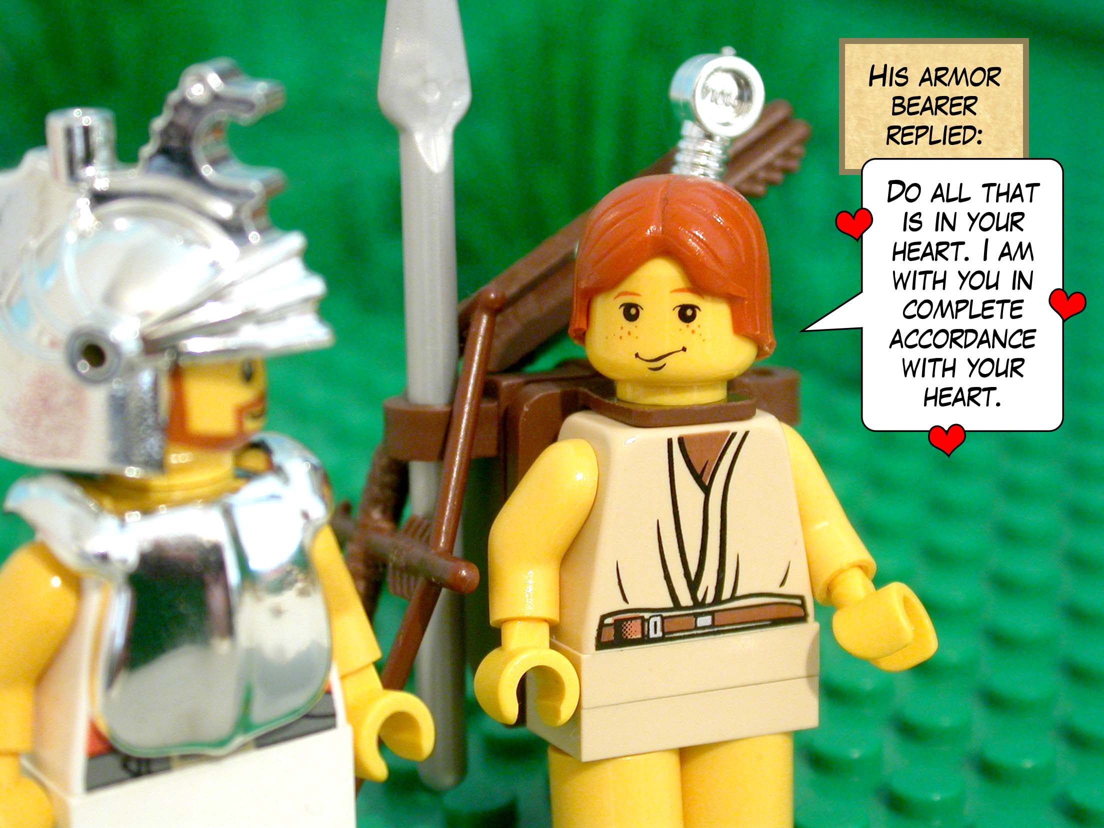 His armor bearer replied, 'Do all that is in your heart. I am with you in complete accordance with your heart.'