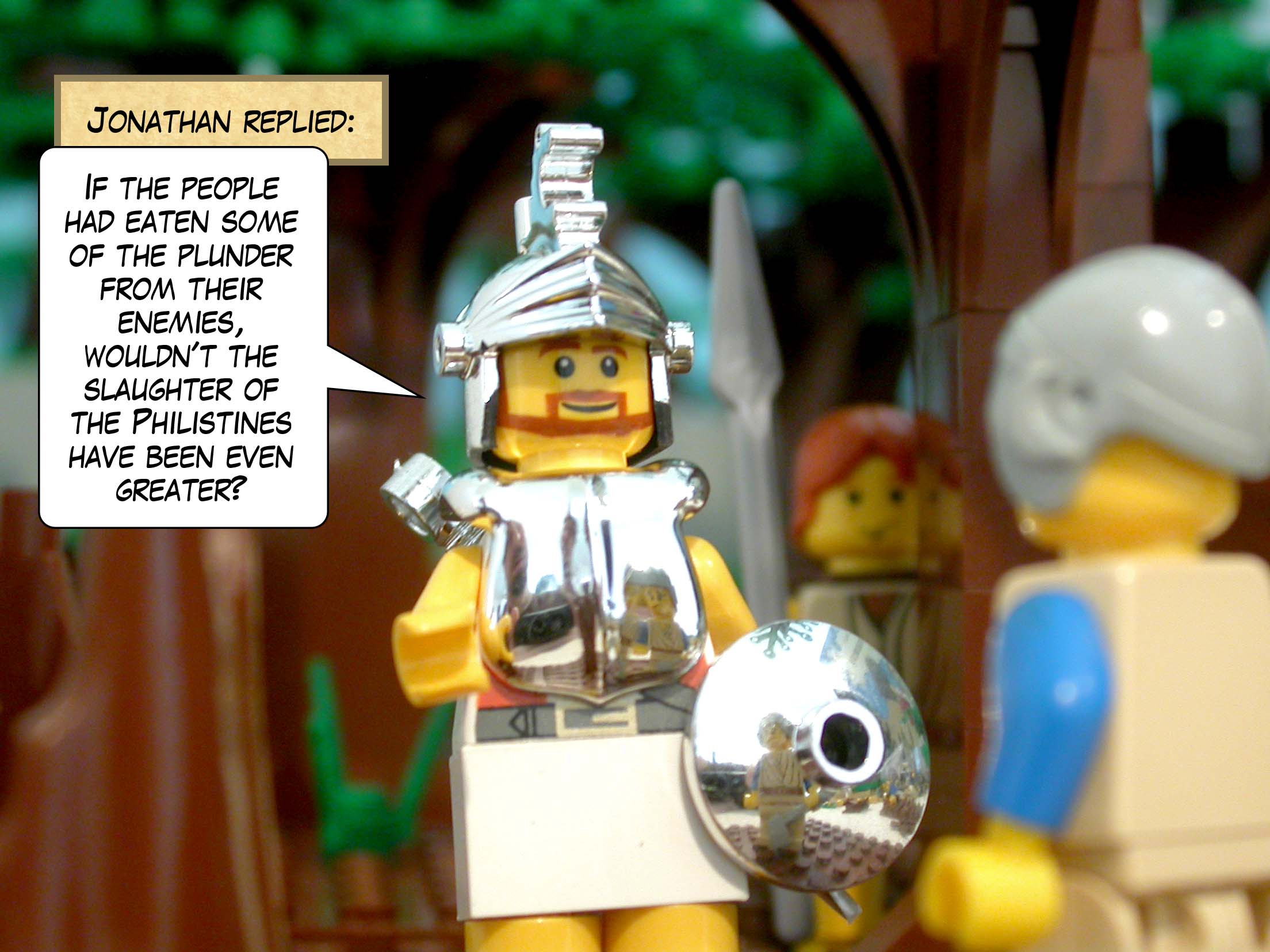 Jonathan replied, 'If the people had eaten some of the plunder from their enemies, wouldn't the slaughter of the Philistines have been even greater?'