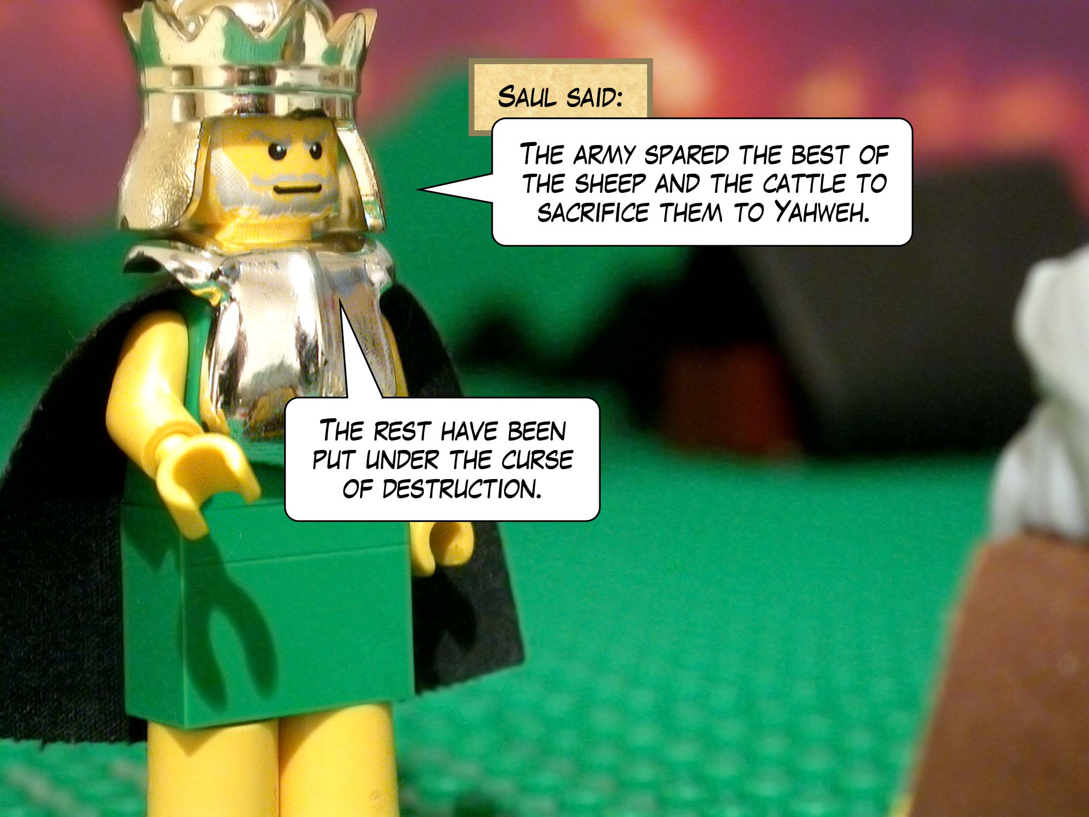 'The army spared the best of the sheep and the cattle to sacrifice them to Yahweh,' said Saul. 'The rest have been put under the curse of destruction.'