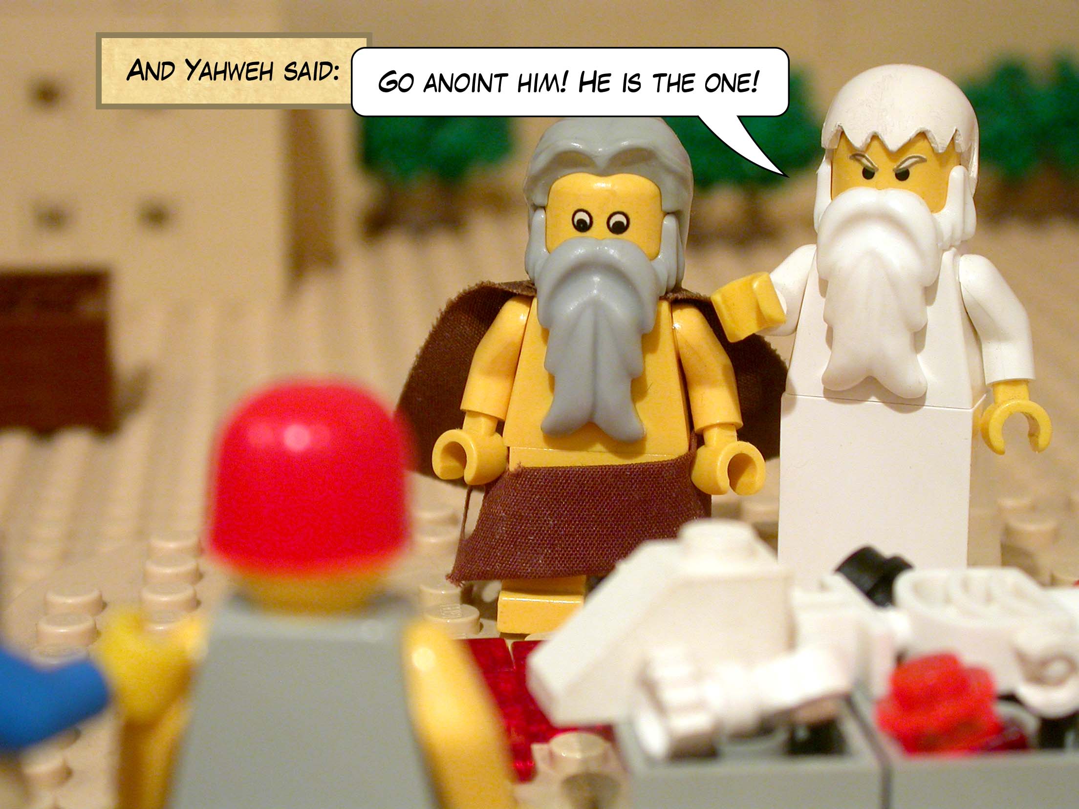 And Yahweh said, 'Go anoint him! He is the one!'