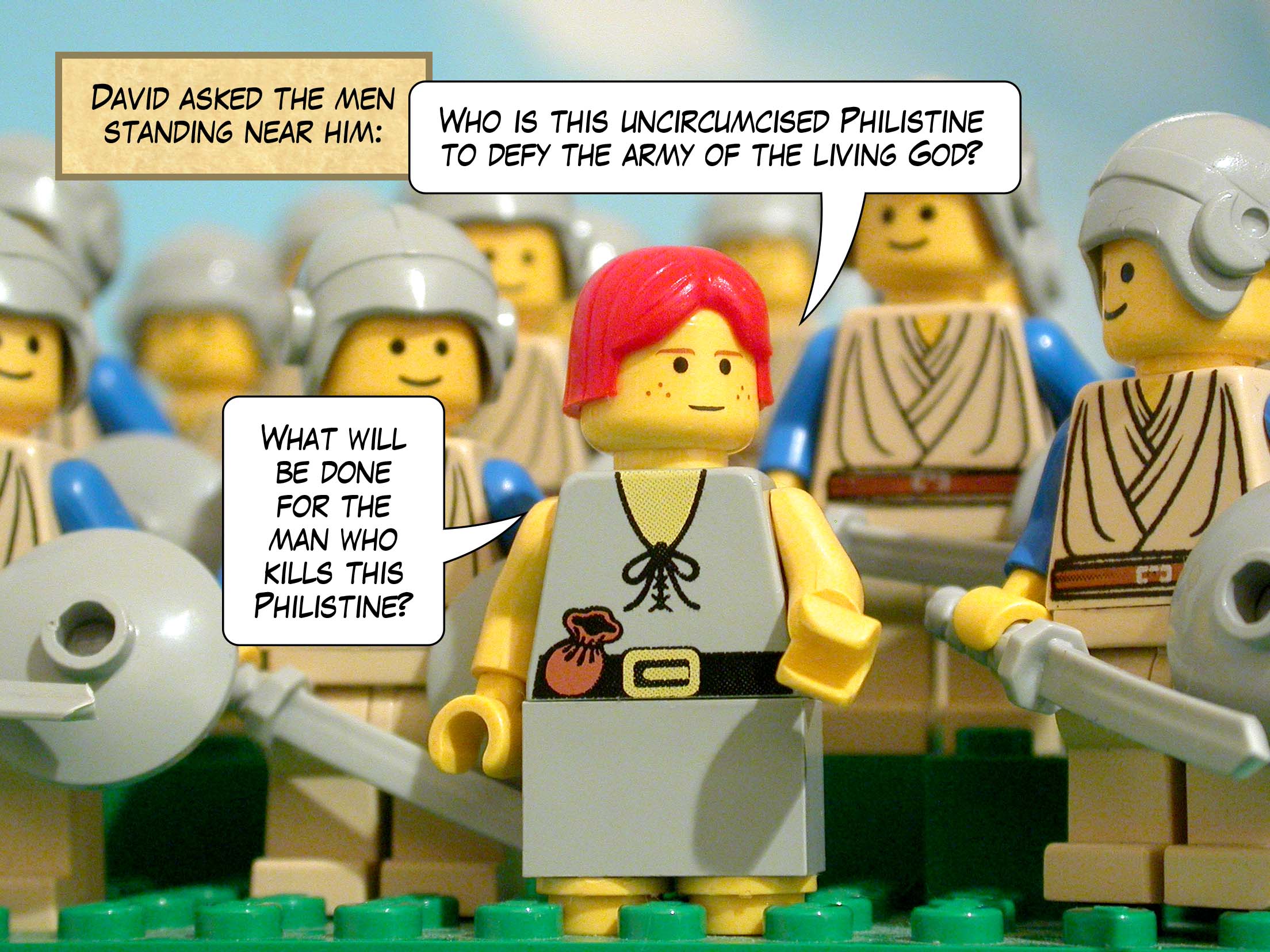 David asked the men standing near him, 'Who is this uncircumcised Philistine to defy the army of the living God? What will be done for the man who kills this Philistine?'