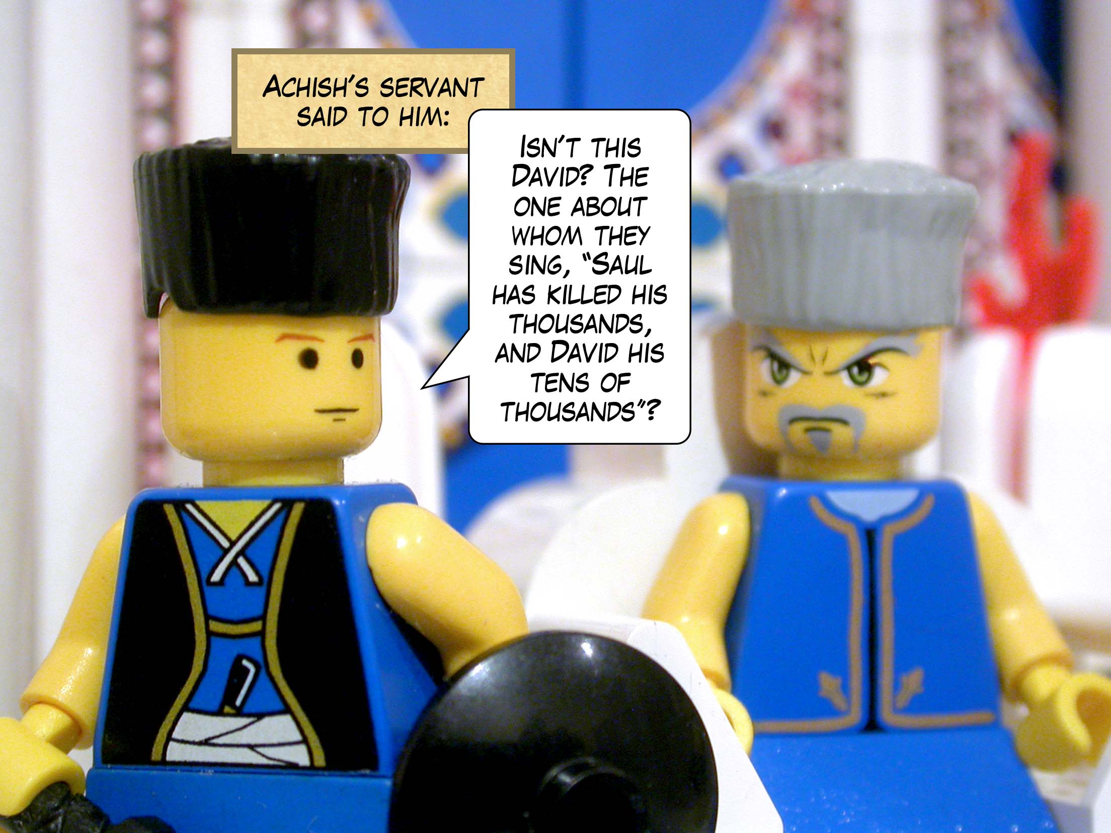 Achish's servant said to him, 'Isn't this David? The one about whom they sing, "Saul has killed his thousands, and David his tens of thousands"?'