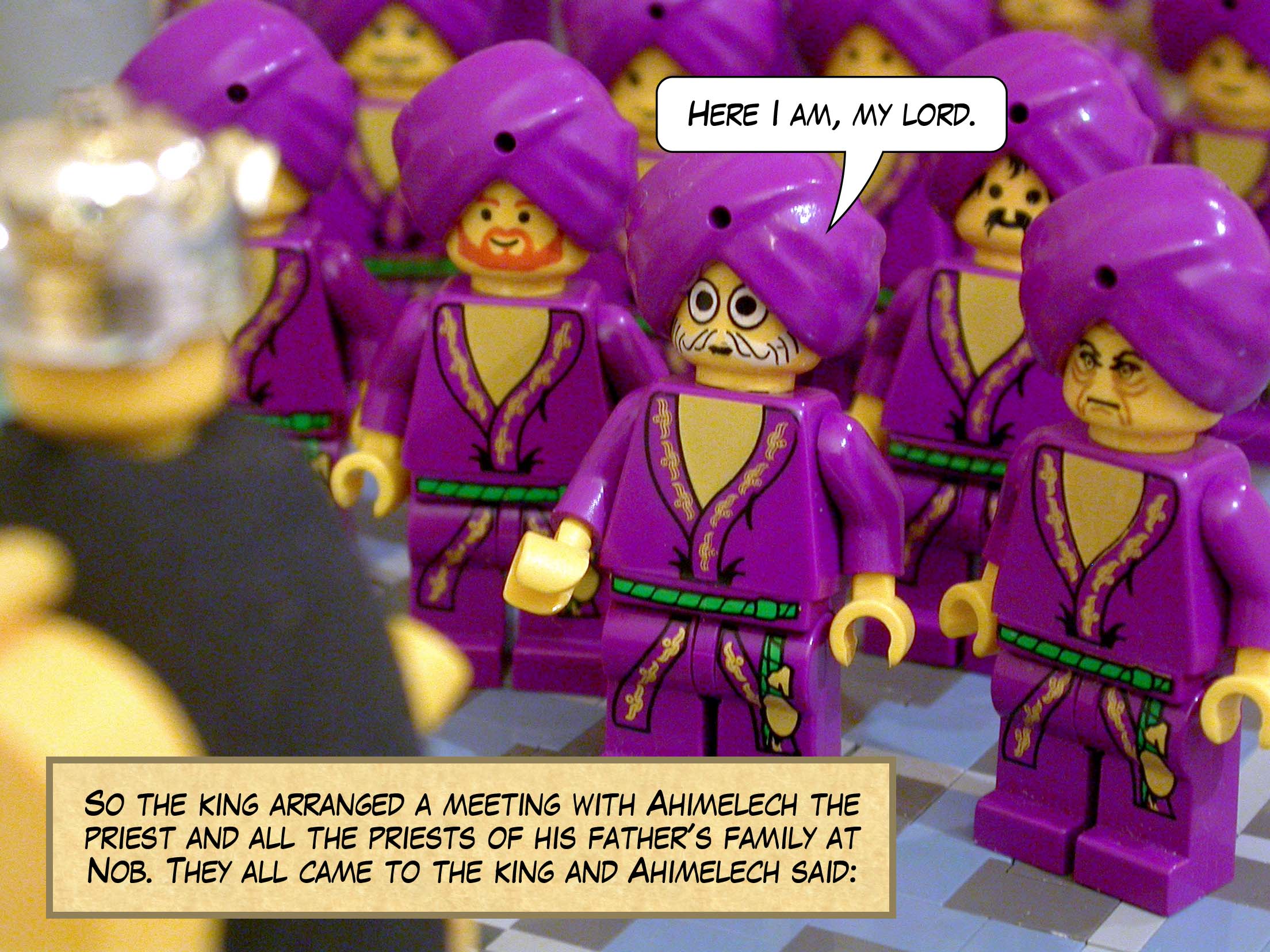 So the king arranged a meeting with Ahimelech the priest and all the priests of his father's family at Nob. They all came to the king and Ahimelech said, 'Here I am, my lord.'