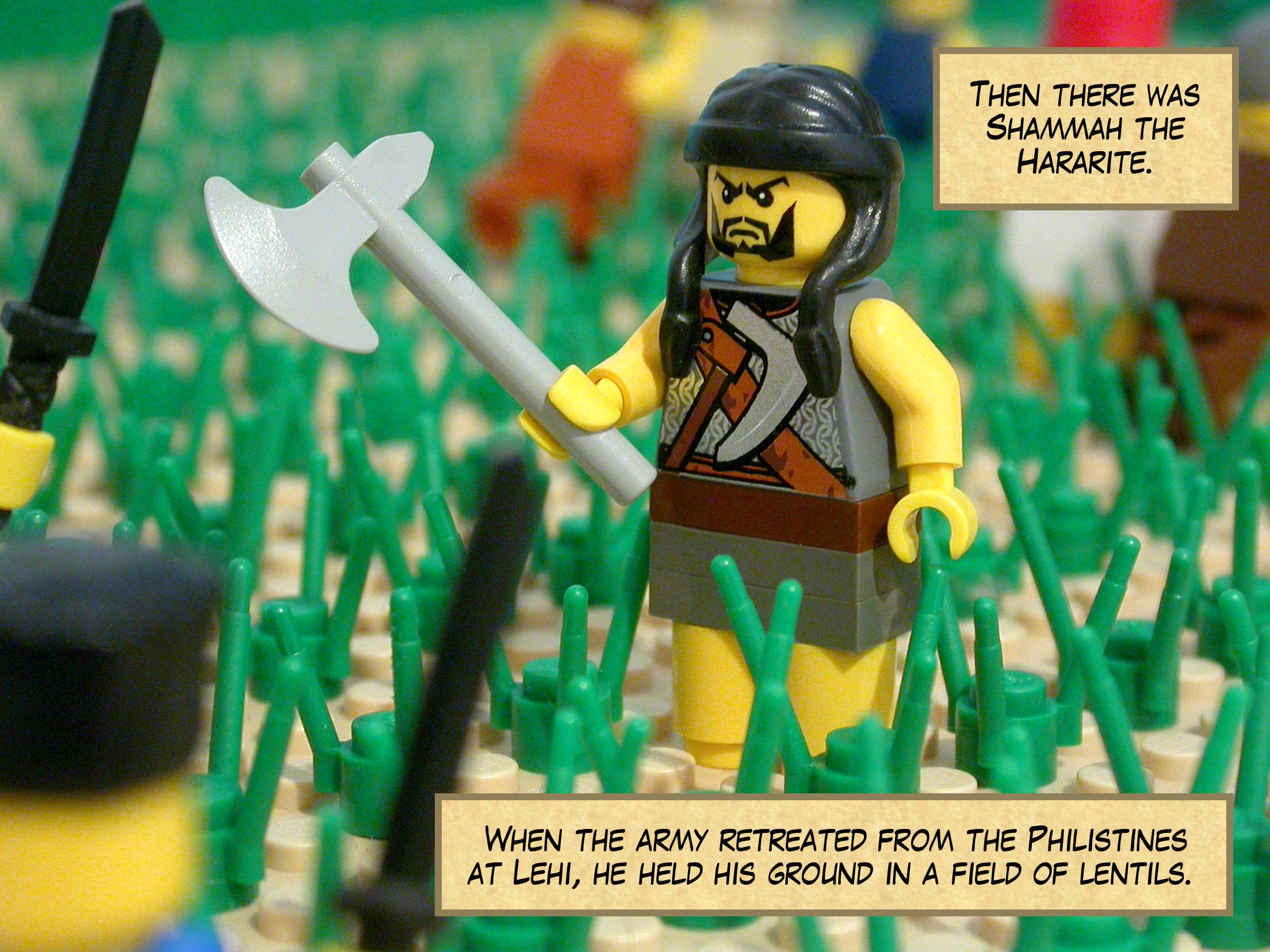 Then there was Shammah the Hararite. When the army retreated from the Philistines at Lehi, he held his ground in a field of lentils.