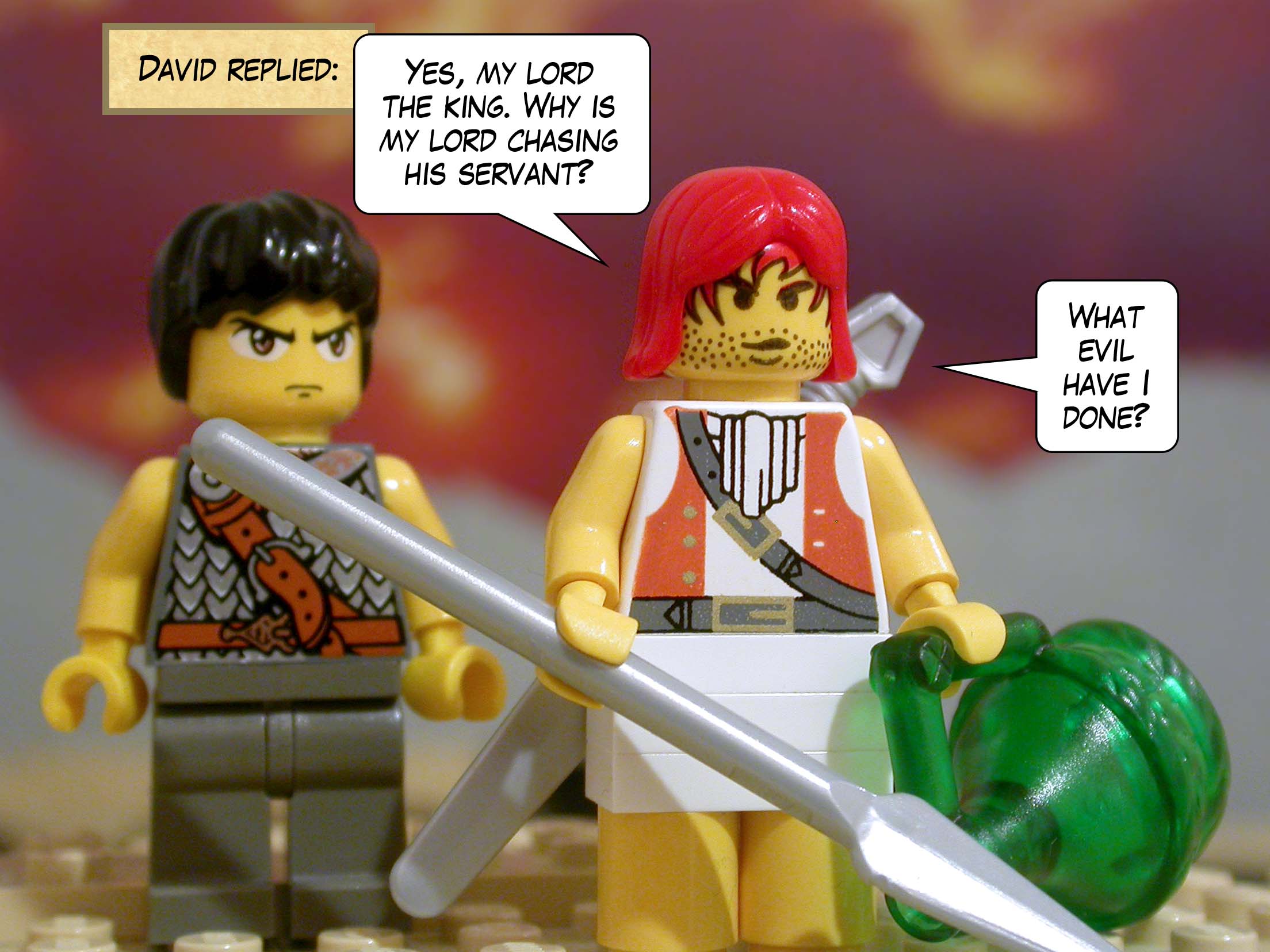 David replied, 'Yes, my lord the king. Why is my lord chasing his servant? What evil have I done?'