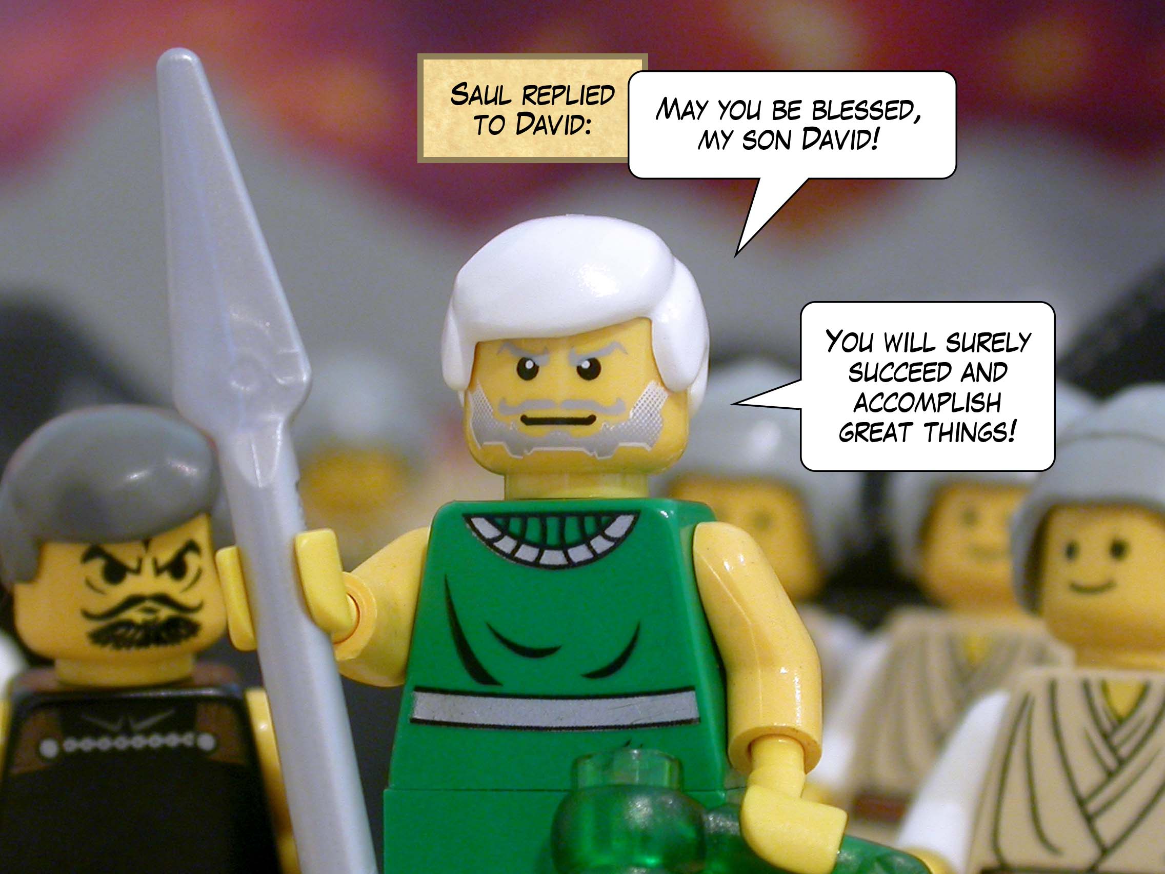 Saul replied to David, 'May you be blessed, my son David! You will surely succeed and accomplish great things!'