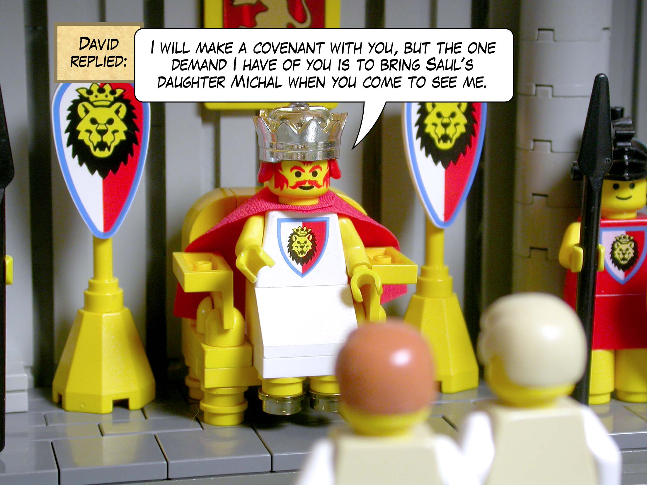 David replied, 'I will make a covenant with you, but the one demand I have of you is to bring Saul's daughter Michal when you come to see me.'