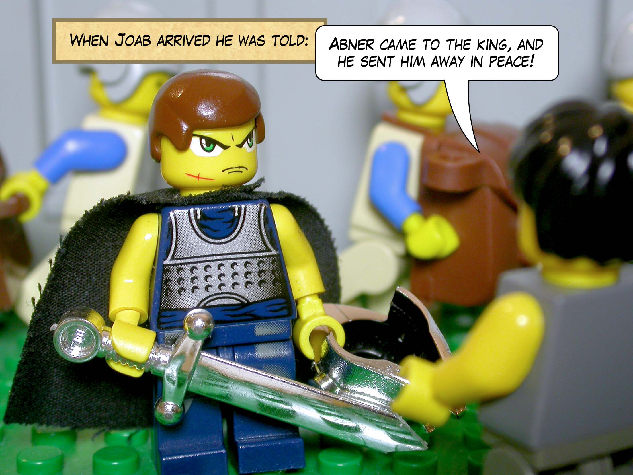 When Joab arrived he was told, 'Abner came to the king, and he sent him away in peace!'