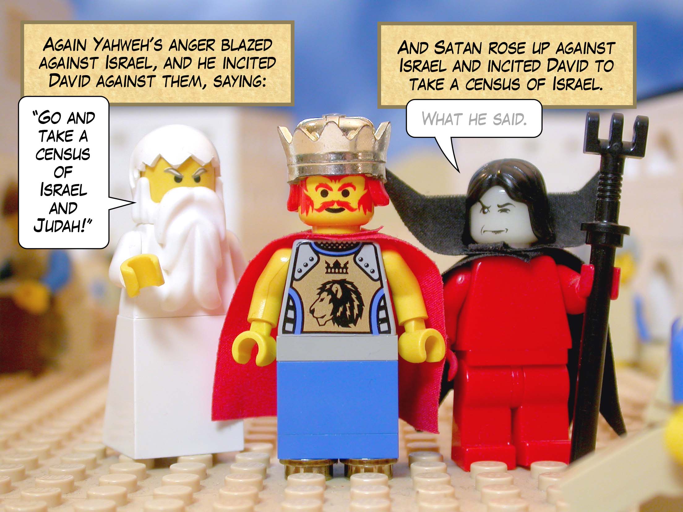 Again Yahweh's anger blazed against Israel, and he incited David against them, saying, 'Go and take a census of Israel and Judah!' And Satan rose up against Israel and incited David to take a census of Israel.