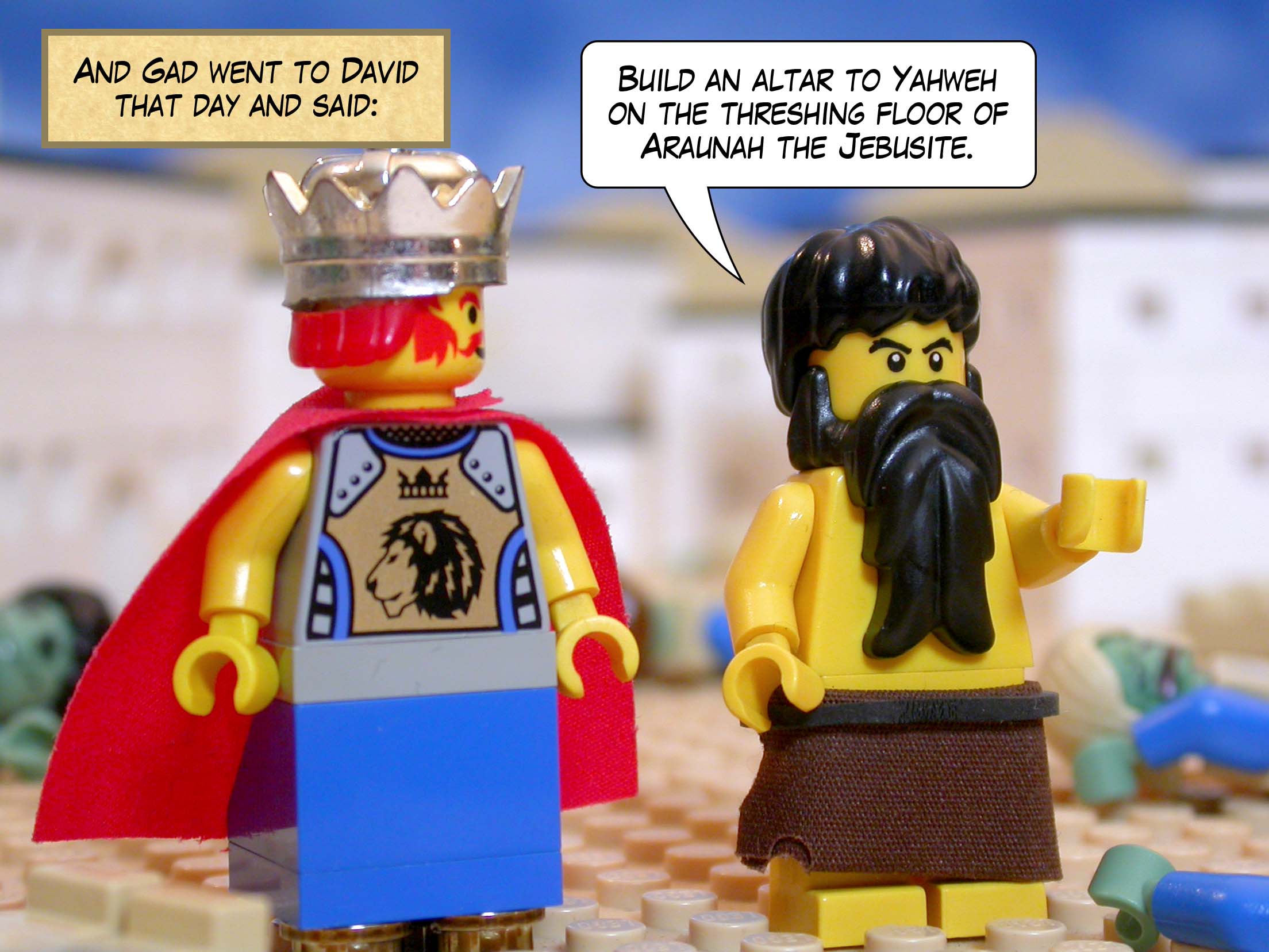 And Gad went to David that day and said, 'Build an altar to Yahweh on the threshing floor of Araunah the Jebusite.'