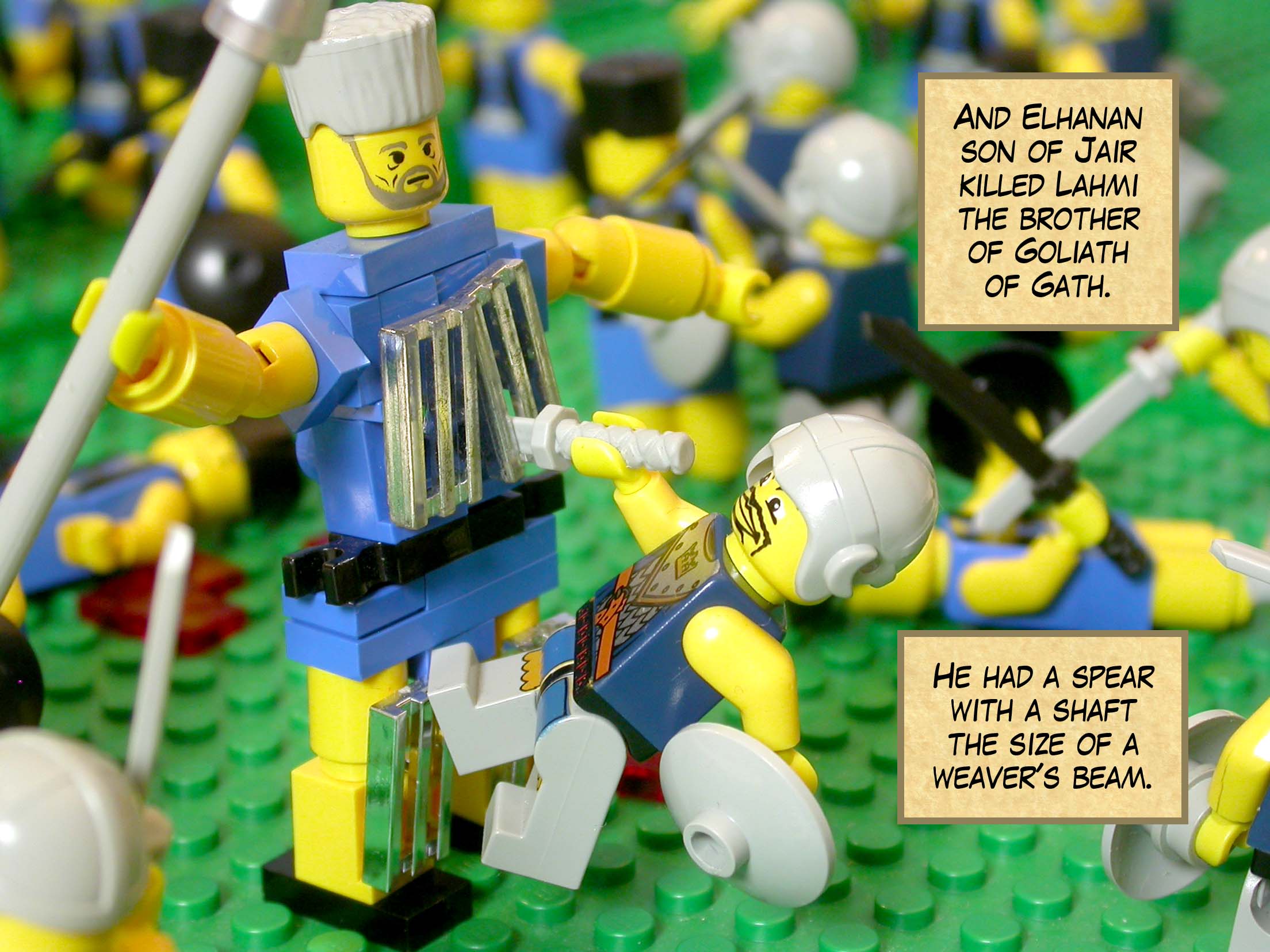 And Elhanan son of Jair killed Lahmi the brother of Goliath of Gath. He had a spear with a shaft the size of a weaver's beam.