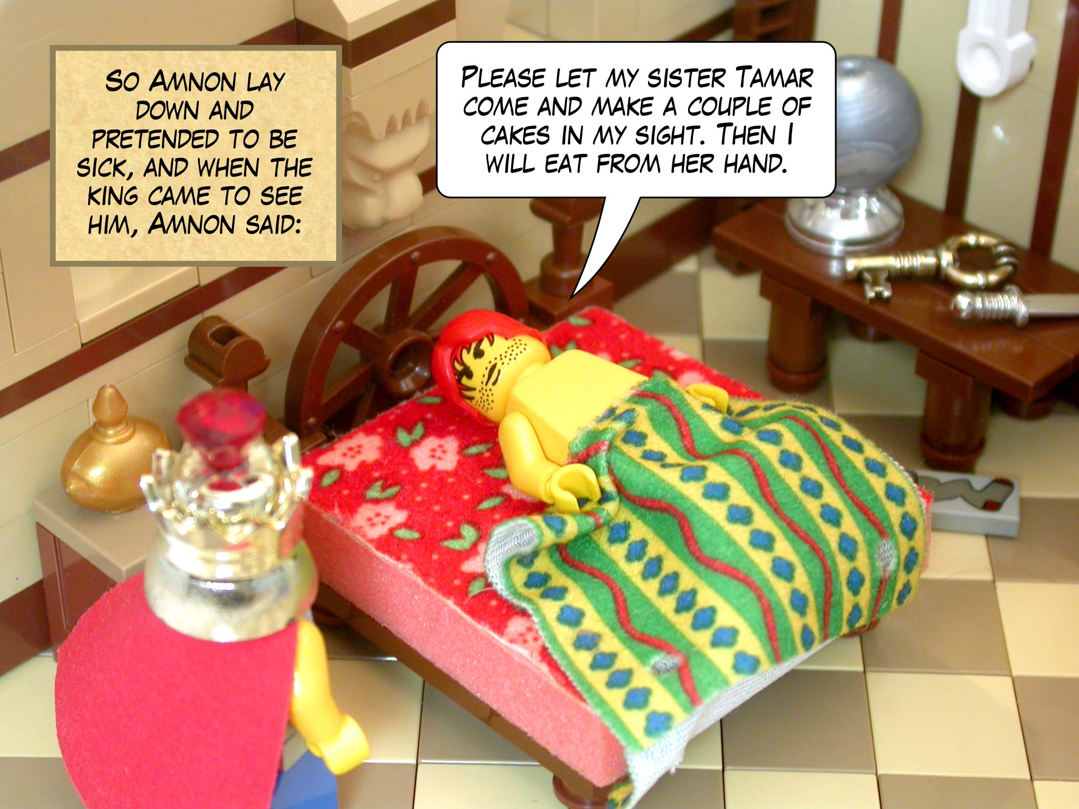 So Amnon lay down and pretended to be sick, and when the king came to see him, Amnon said, 'Please let my sister Tamar come and make a couple of cakes in my sight. Then I will eat from her hand.'