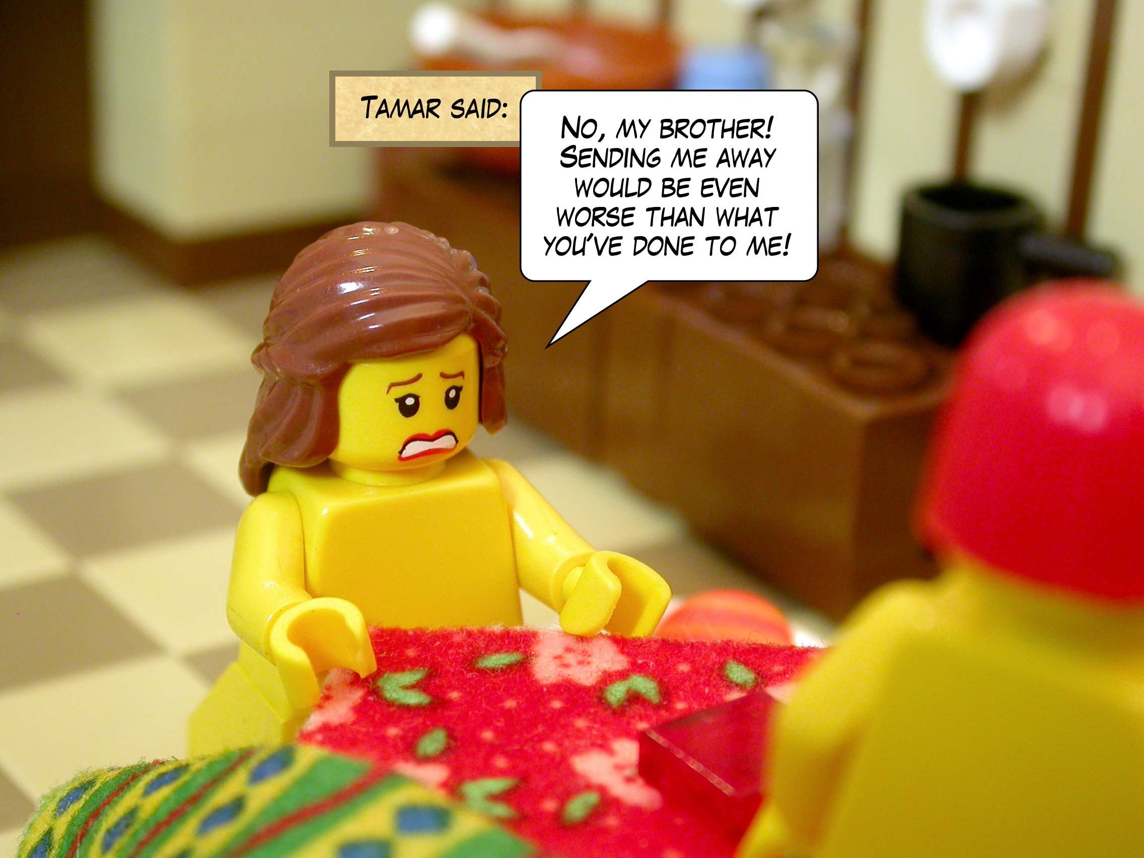 Tamar said, 'No, my brother! Sending me away would be even worse than what you've done to me!'