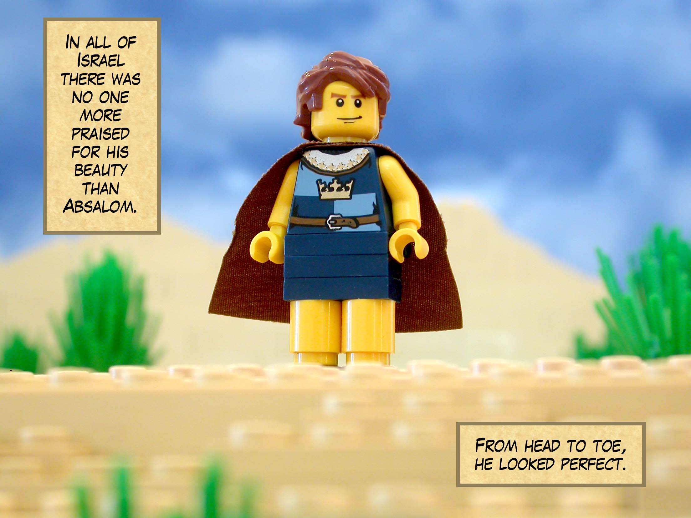 In all of Israel there was no one more praised for his beauty than Absalom. From head to toe, he looked perfect.