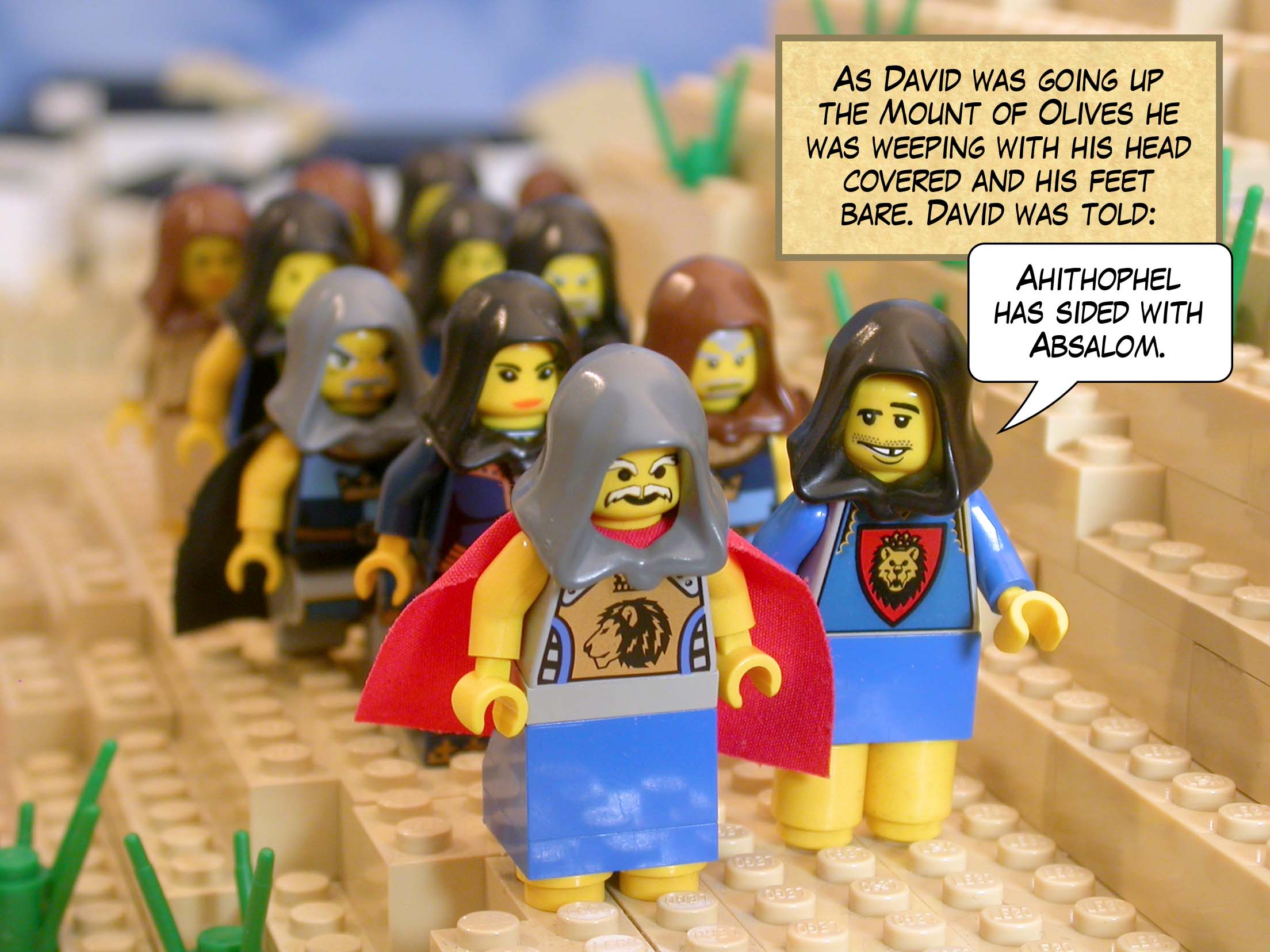 As David was going up the Mount of Olives he was weeping with his head covered and his feet bare. David was told, 'Ahithophel has sided with Absalom.'