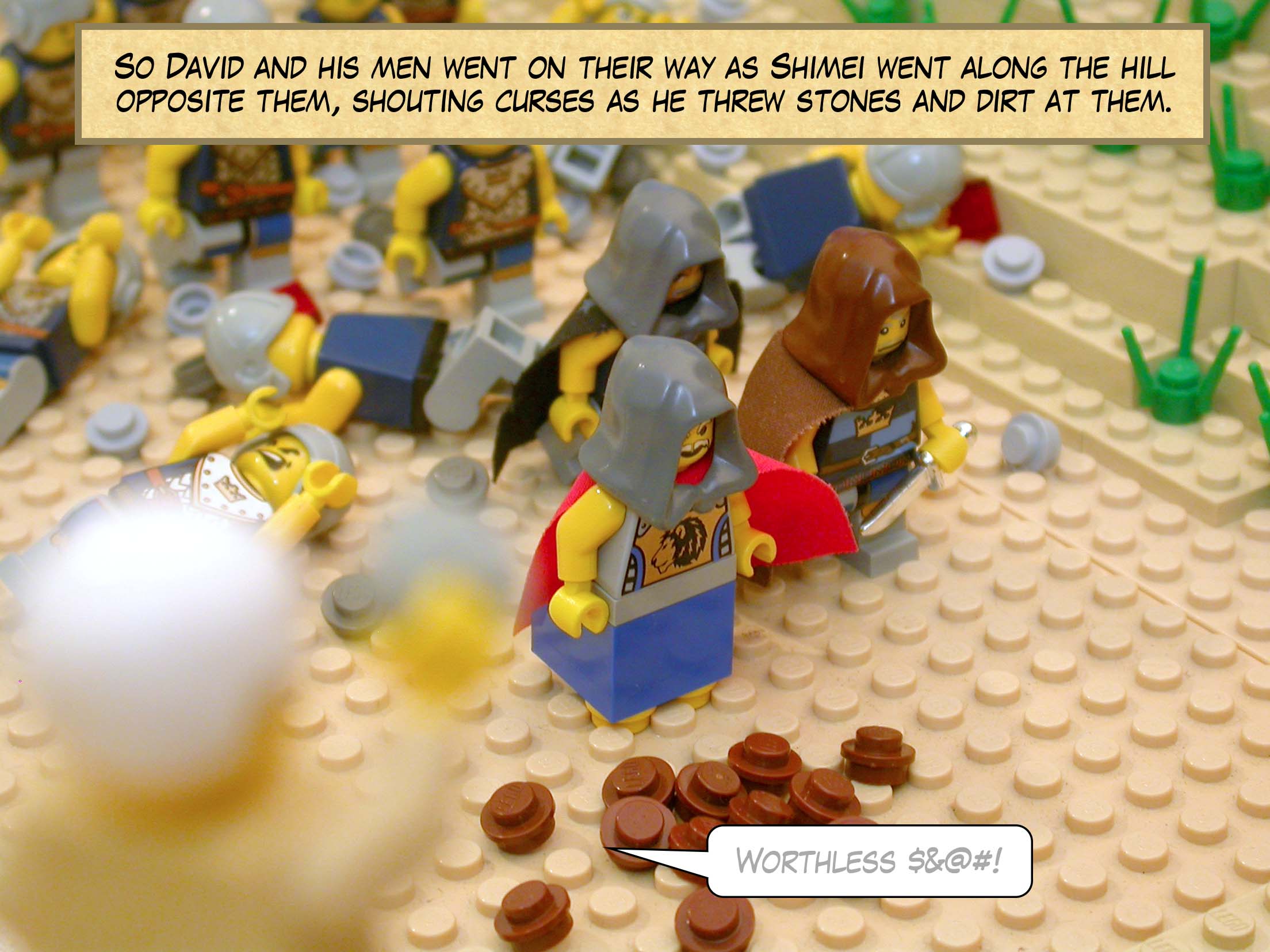 So David and his men went on their way as Shimei went along the hill opposite them, shouting curses as he threw stones and dirt at them.