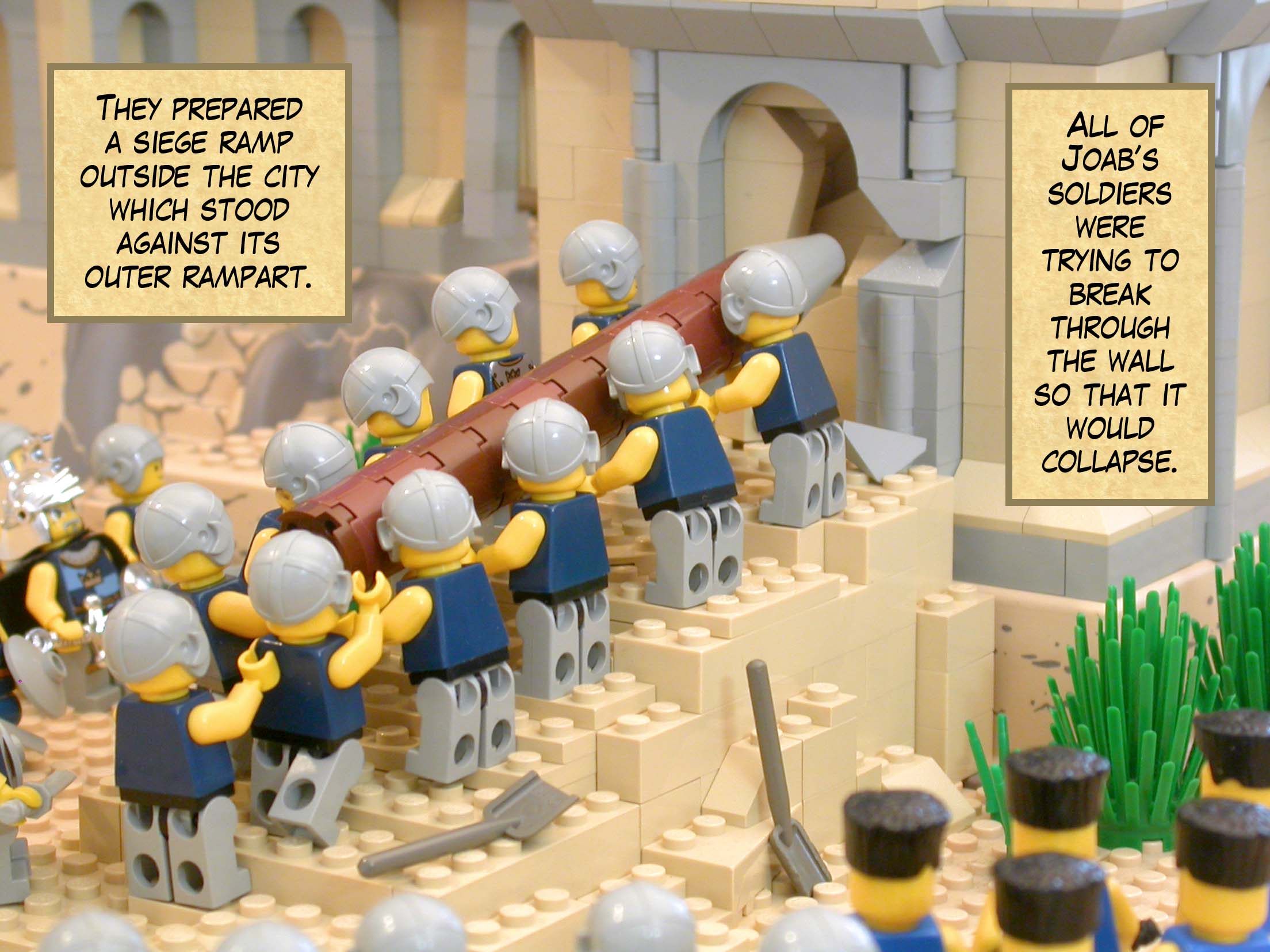 They prepared a siege ramp outside the city which stood against its outer rampart. All of Joab’s soldiers were trying to break through the wall so that it would collapse.