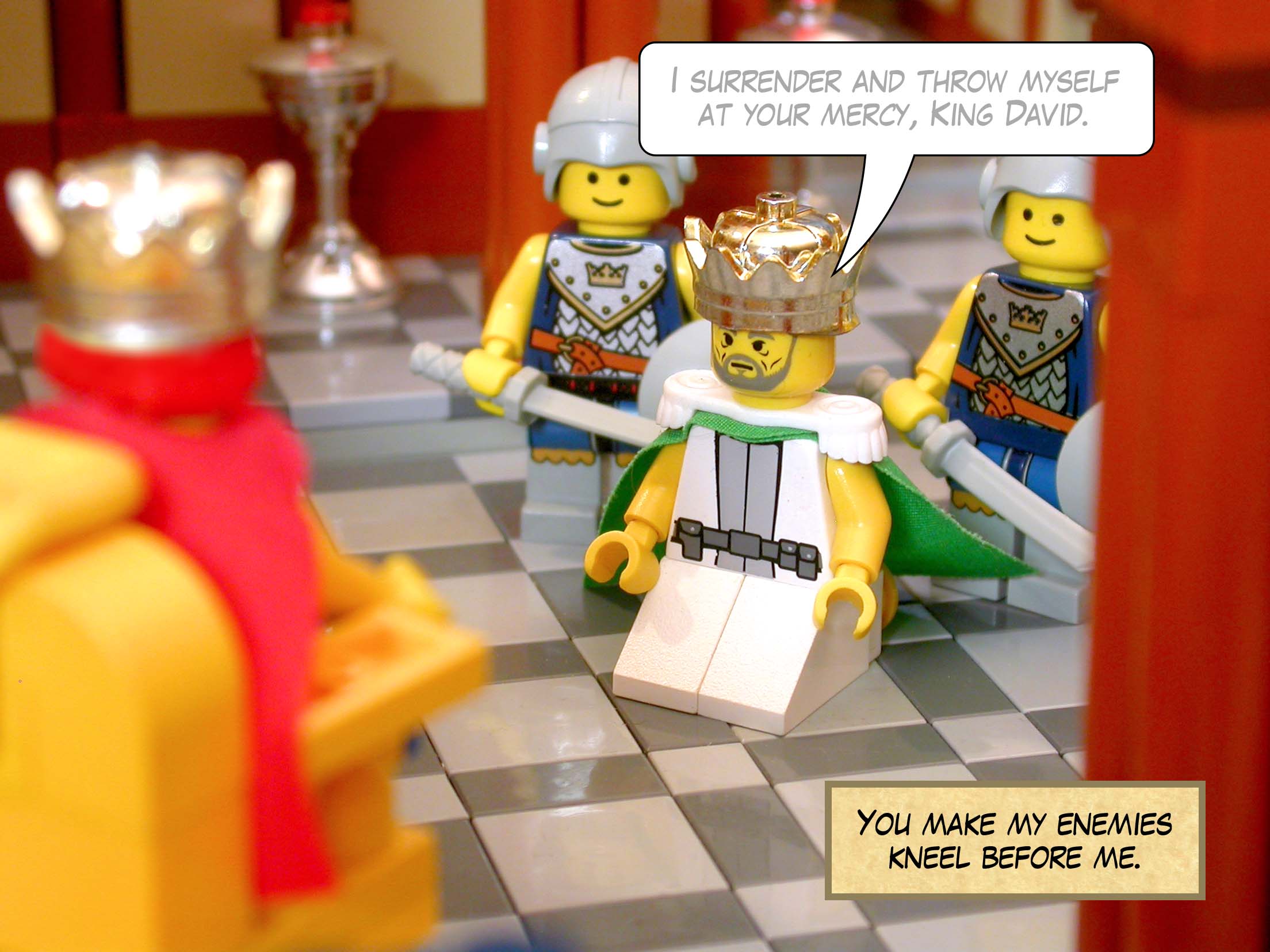 'You make my enemies kneel before me.'