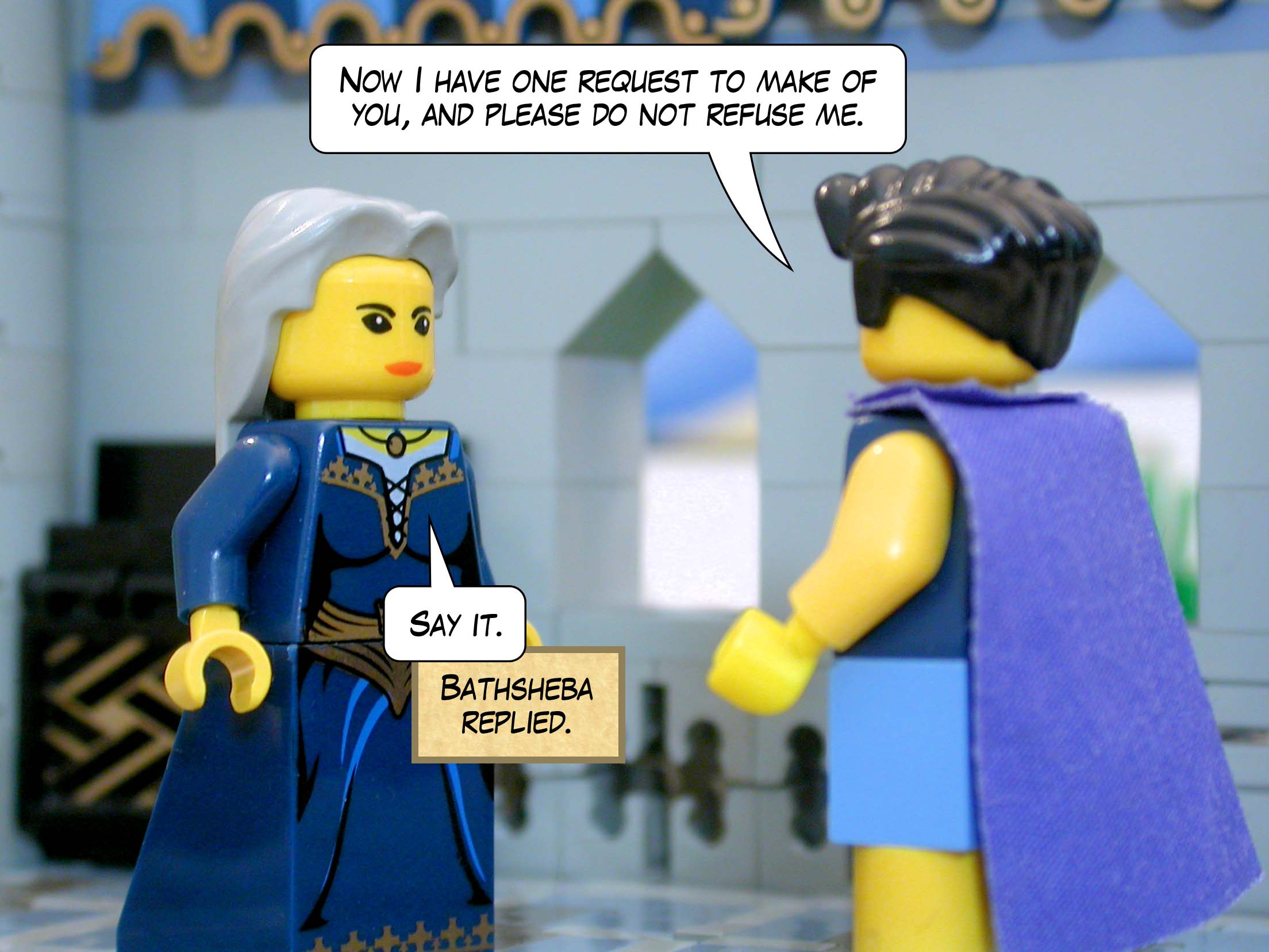 'Now I have one request to make of you, and please do not refuse me.' Bathsheba replied, 'Say it.'