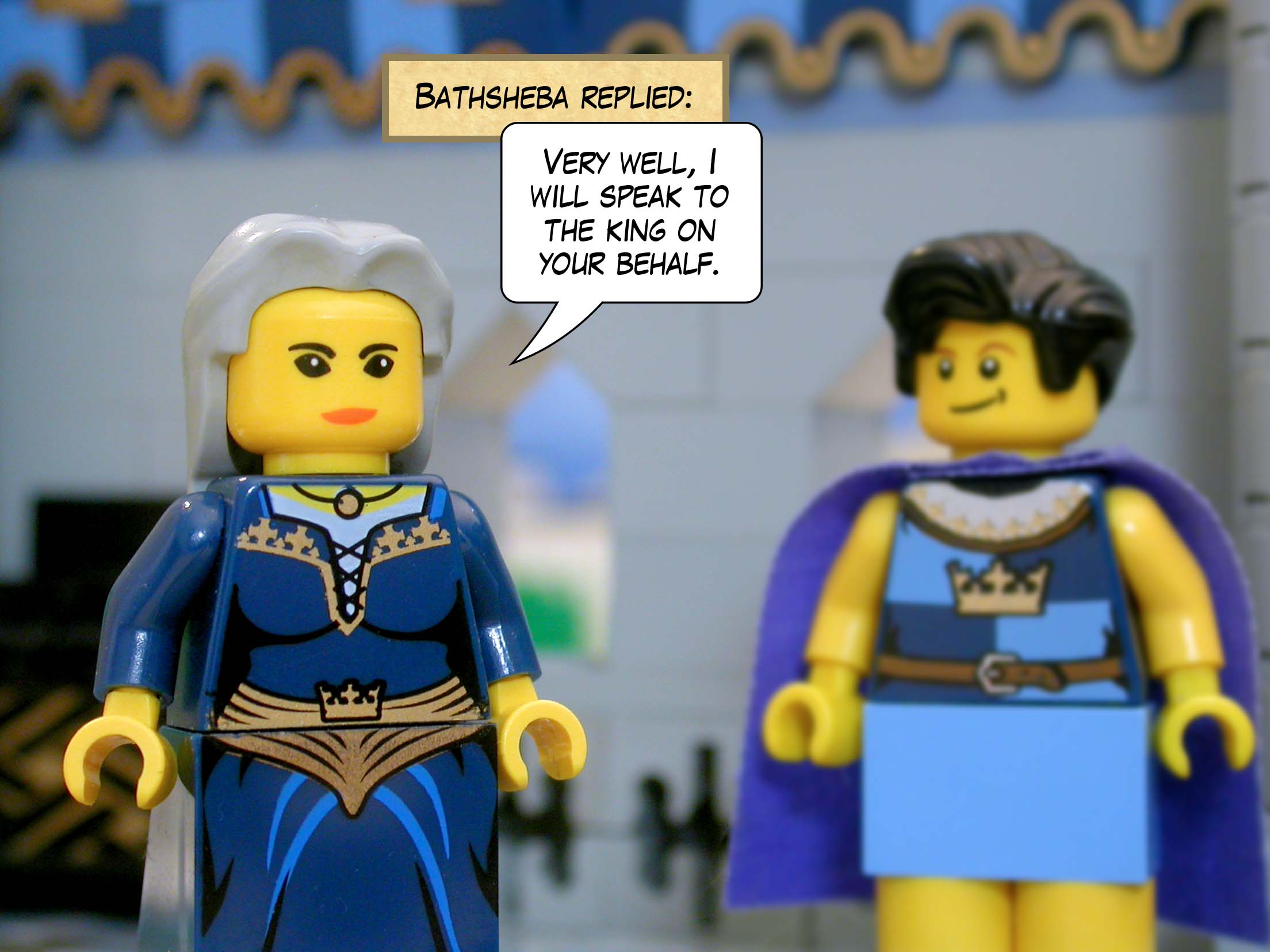 Bathsheba replied, 'Very well, I will speak to the king on your behalf.'