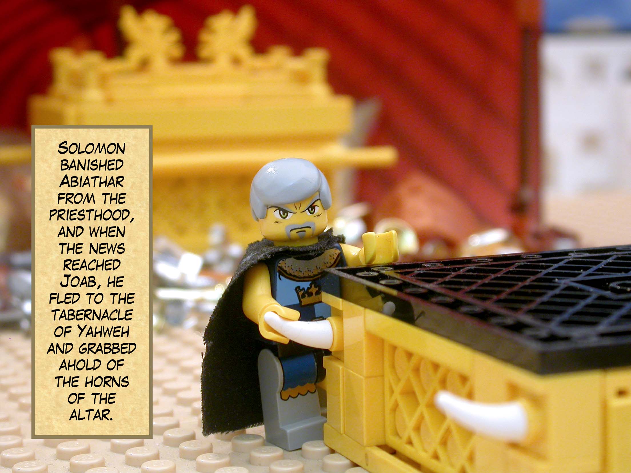 Solomon banished Abiathar from the priesthood, and when the news reached Joab, he fled to the tabernacle of Yahweh and grabbed ahold of the horns of the altar.
