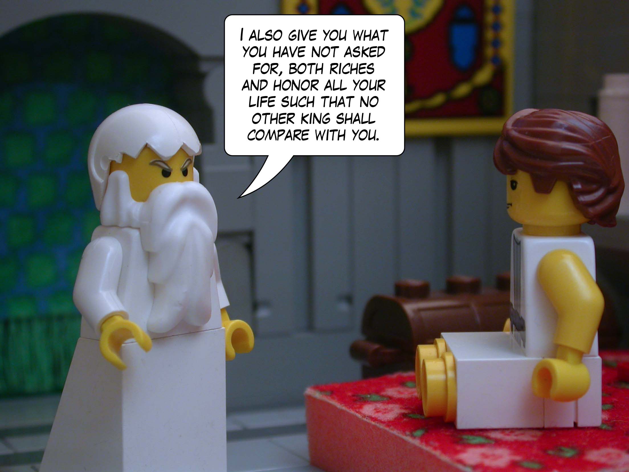 'I also give you what you have not asked for, both riches and honor all your life such that no other king shall compare with you.'