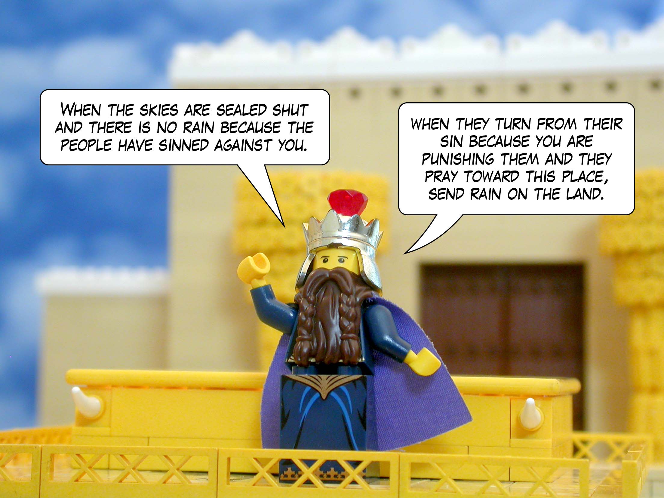 'When the skies are sealed shut and there is no rain because the people have sinned against you; when they turn from their sin because you are punishing them and they pray toward this place, send rain on the land.'