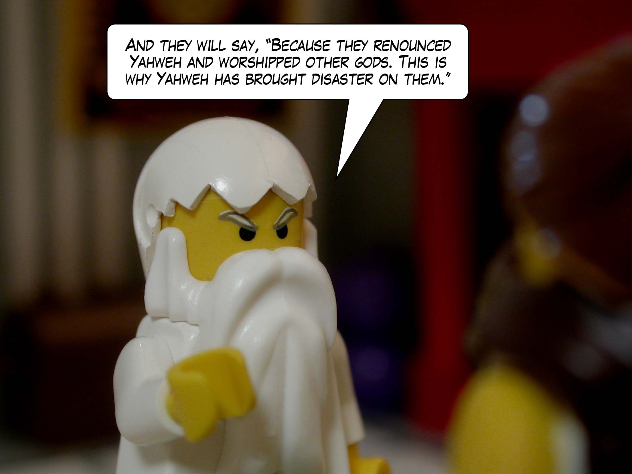 'And they will say, "Because they renounced Yahweh and worshipped other gods. This is why Yahweh has brought disaster on them."'