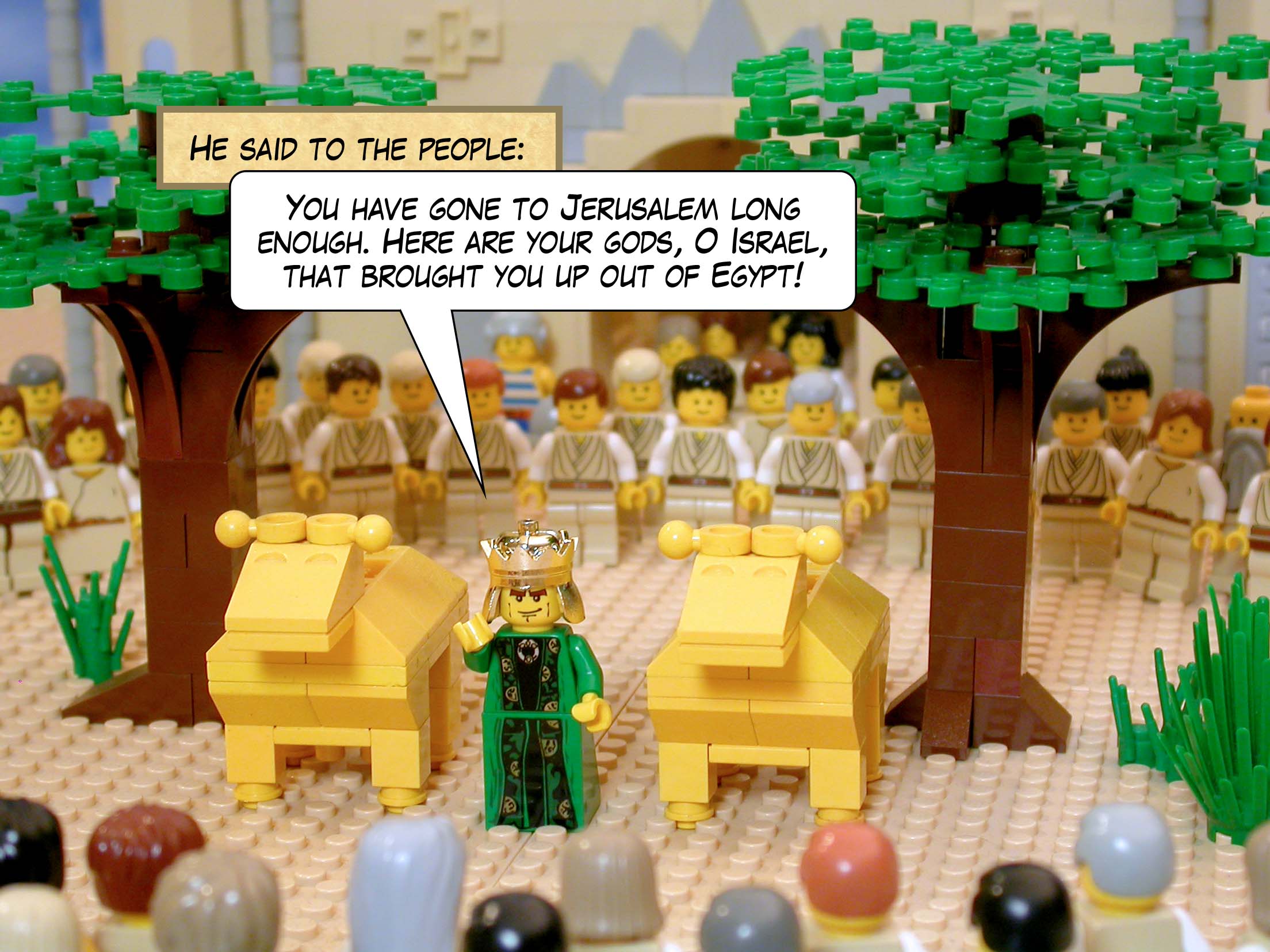 He said to the people, 'You have gone to Jerusalem long enough. Here are your gods, O Israel, that brought you up out of Egypt!'