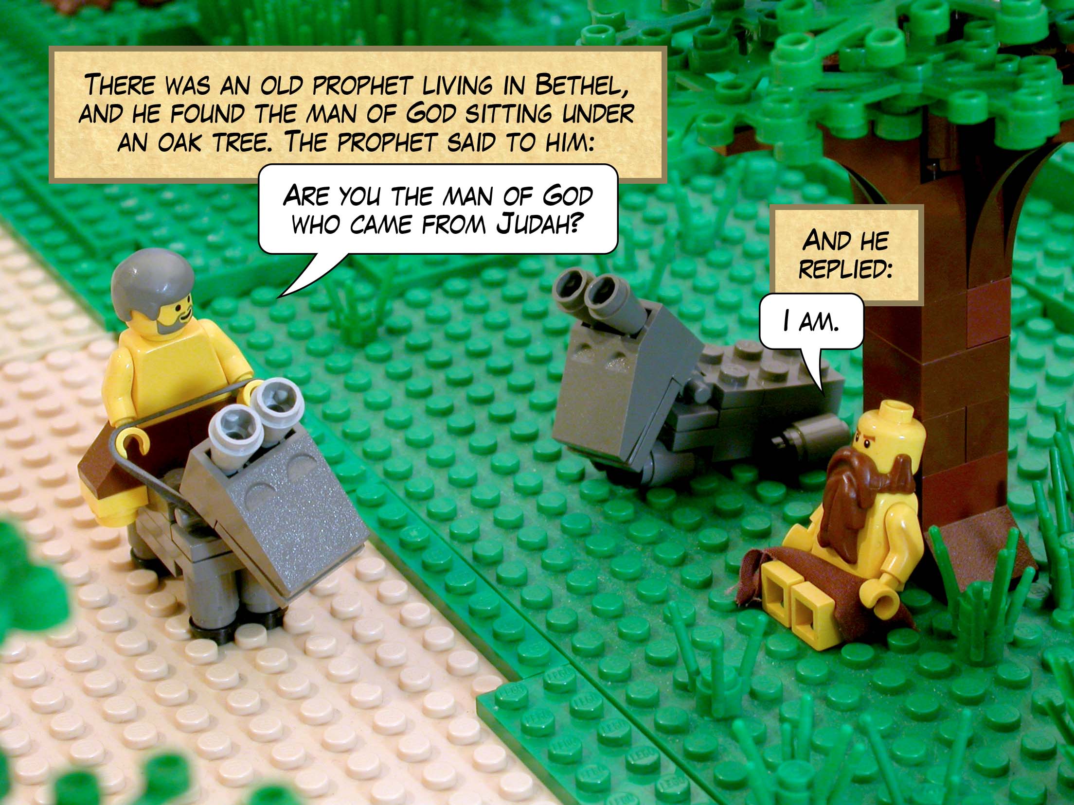 There was an old prophet living in Bethel, and he found the man of God sitting under an oak tree. The prophet said to him, 'Are you the man of God who came from Judah?' And he replied 'I am.'