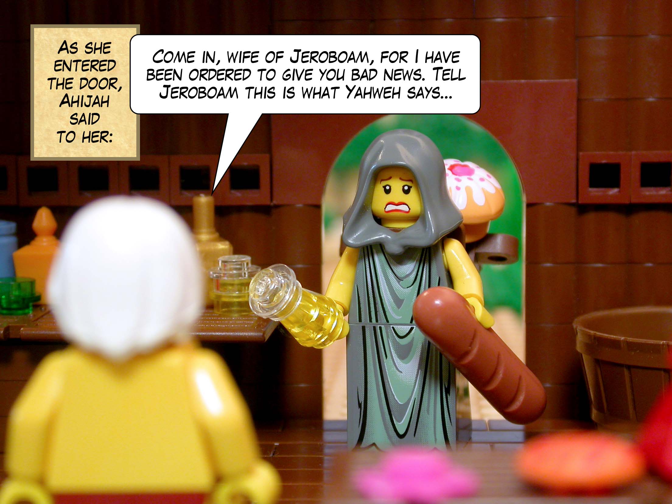 As she entered the door, Ahijah said to her, 'Come in, wife of Jeroboam, for I have been ordered to give you bad news. Tell Jeroboam that this is what Yahweh says...'