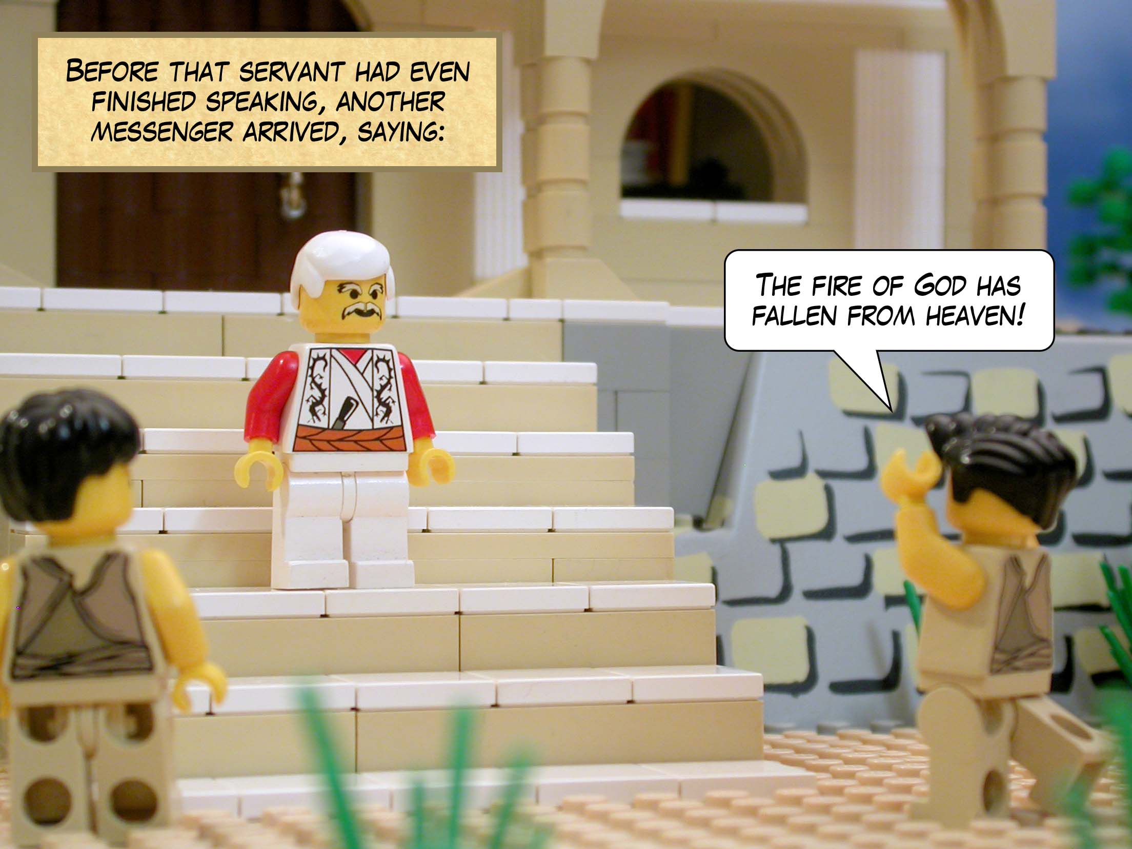 Before that servant had even finished speaking, another messenger arrived, saying, 'The fire of God has fallen from heaven!'<br>