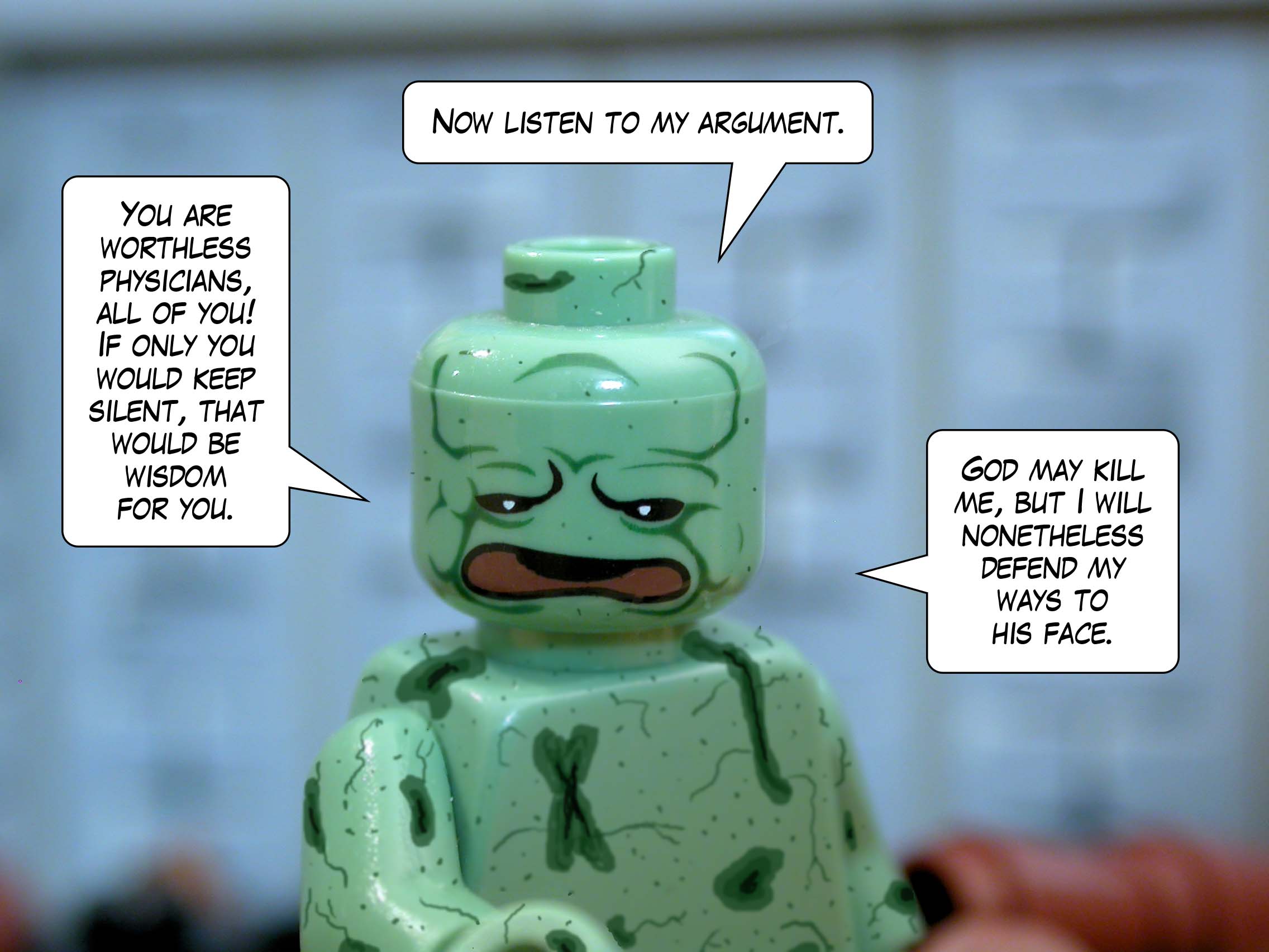 'You are worthless physicians, all of you! If only you would keep silent, that would be wisdom for you. Now listen to my argument. God may kill me, but I will nonetheless defend my ways to his face.'<br>