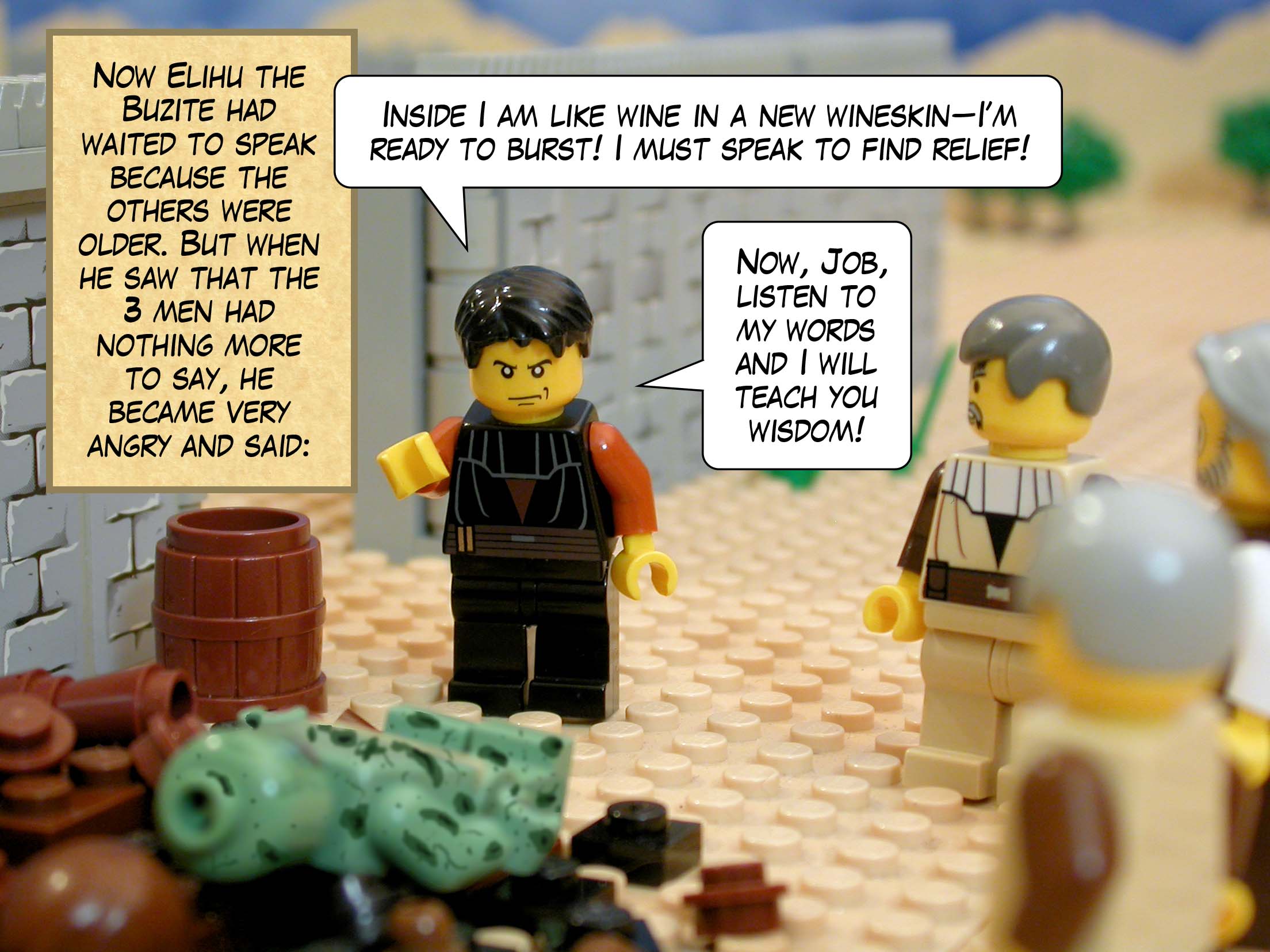 Now Elihu the Buzite had waited to speak because the others were older. But when he saw that the three men had nothing more to say, he became very angry and said, 'Inside I am like wine in a new wineskin, ready to burst! I must speak to find relief! Now, Job, listen to my words and I will teach you wisdom!'<br>