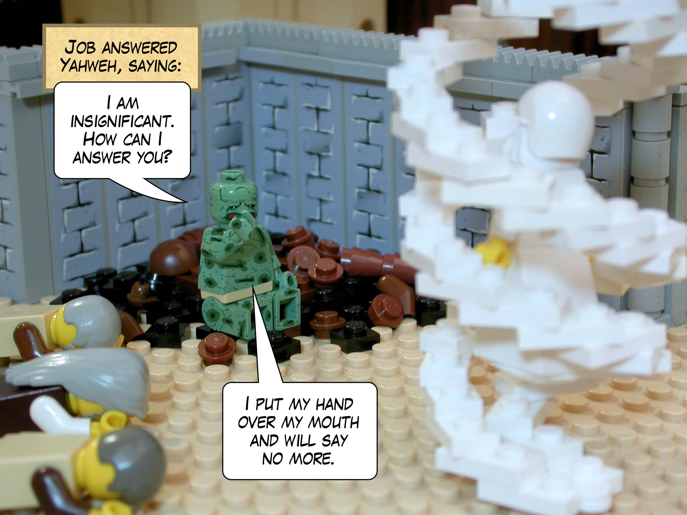 Job answered Yahweh, saying, 'I am insignificant. How can I answer you? I put my hand over my mouth and will say no more.'<br>